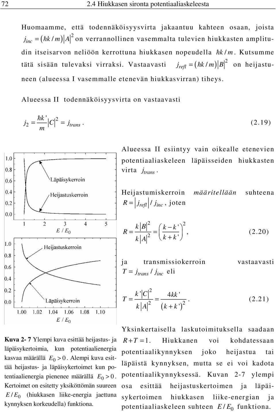 Vastaavasti j ( / ) = ħ k m B on heijastuneen (alueessa I vasemmalle etenevän hiukkasvirran) tiheys. refl Alueessa II todennäköisyysvirta on vastaavasti ħk ' j = C = j m trans. (.19) Alueessa II esiintyy vain oikealle etenevien potentiaaliaskeleen läpäisseiden hiukkasten virta j trans.