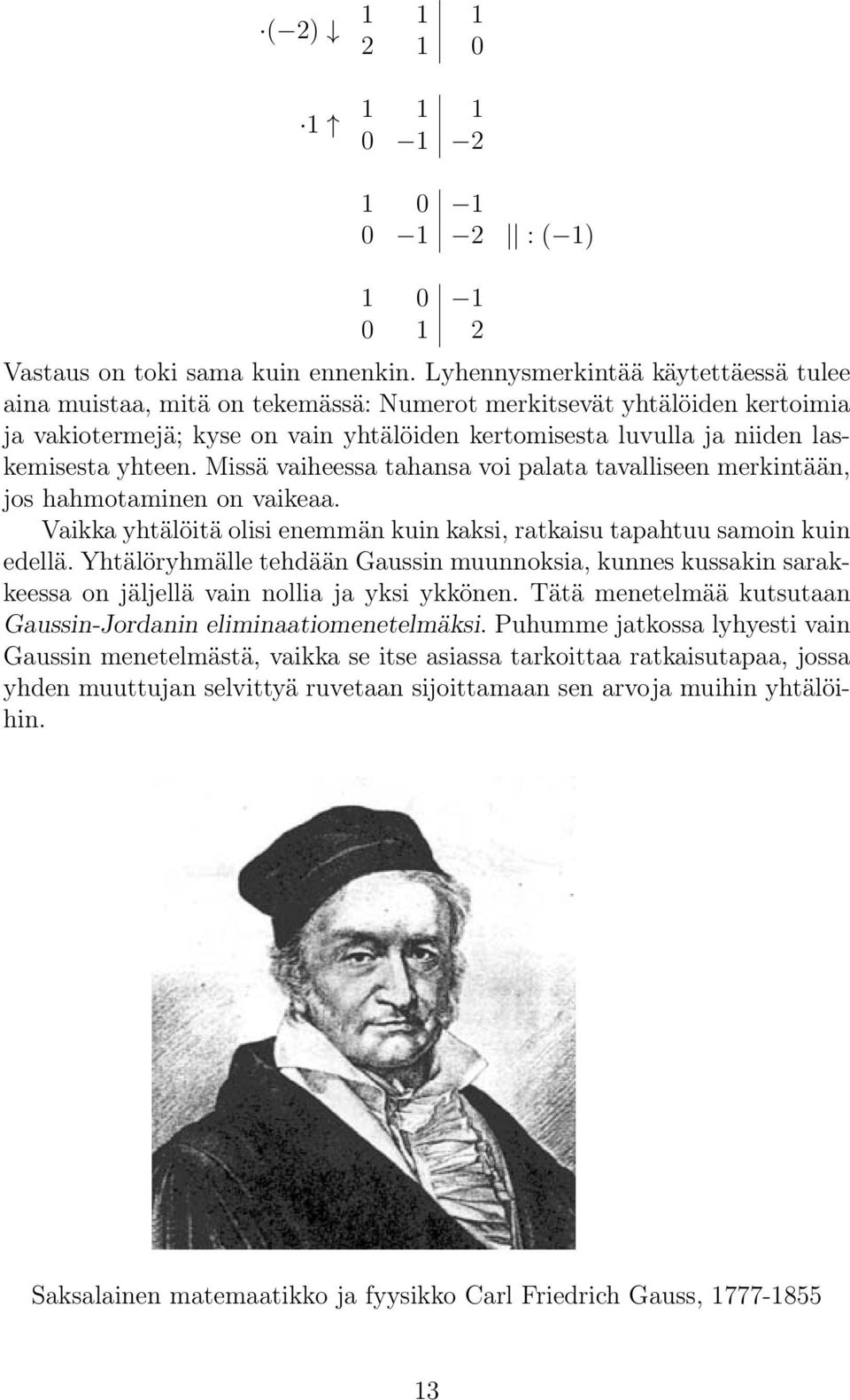 yhtälöitä olisi enemmän kuin kaksi, ratkaisu tapahtuu samoin kuin edellä Yhtälöryhmälle tehdään Gaussin muunnoksia, kunnes kussakin sarakkeessa on jäljellä vain nollia ja yksi ykkönen Tätä menetelmää