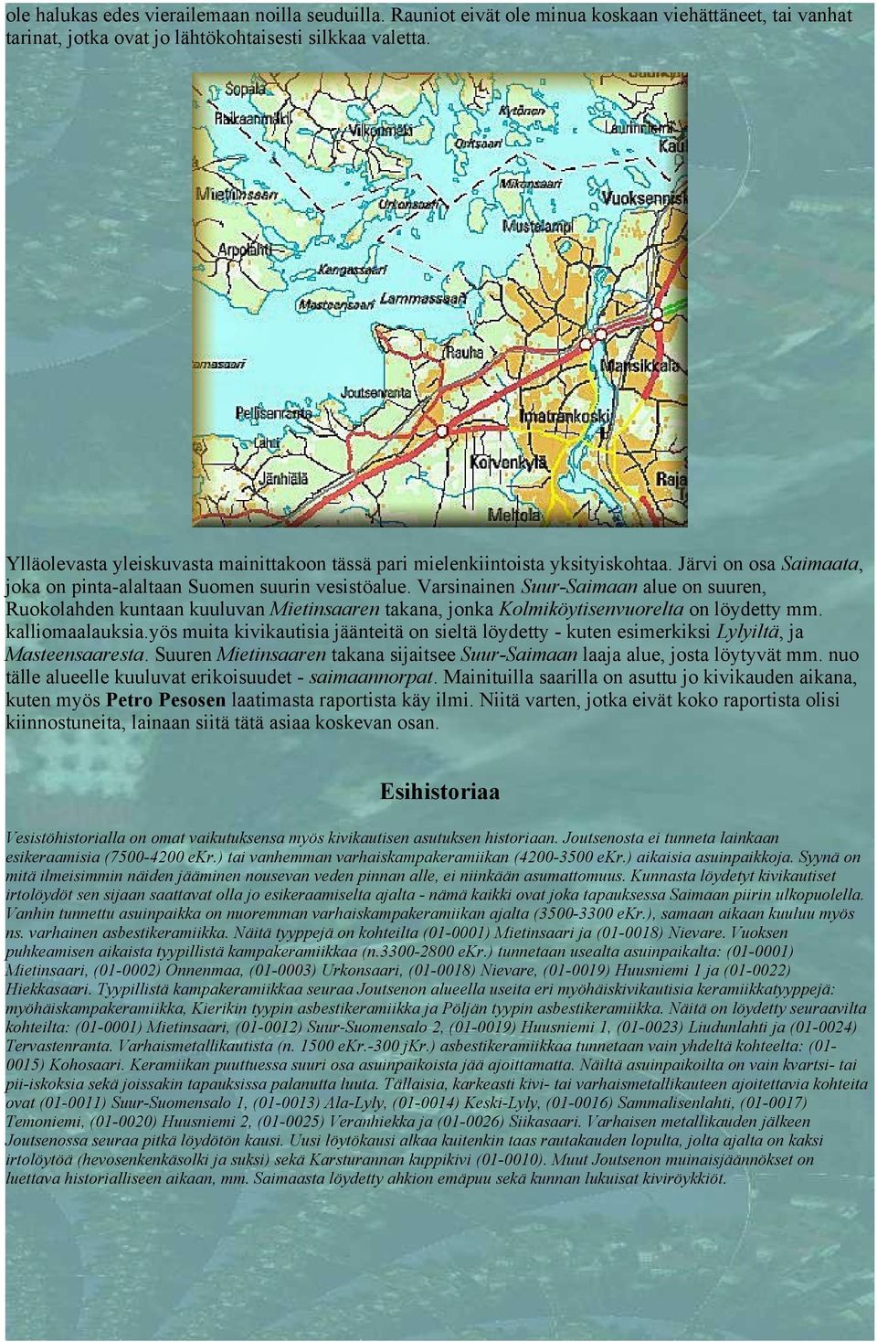 Varsinainen Suur-Saimaan alue on suuren, Ruokolahden kuntaan kuuluvan Mietinsaaren takana, jonka Kolmiköytisenvuorelta on löydetty mm. kalliomaalauksia.