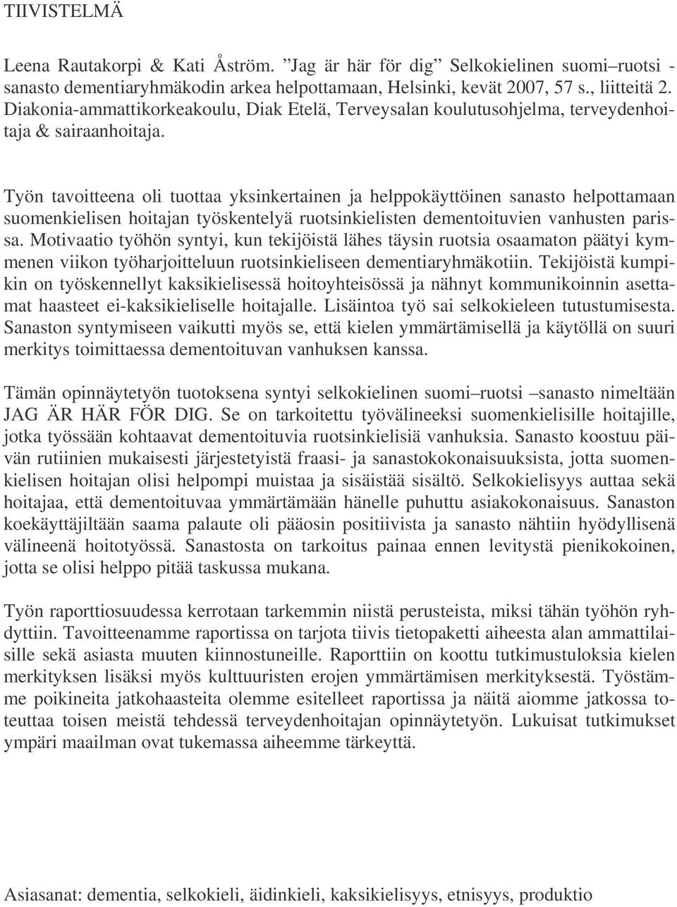 Työn tavoitteena oli tuottaa yksinkertainen ja helppokäyttöinen sanasto helpottamaan suomenkielisen hoitajan työskentelyä ruotsinkielisten dementoituvien vanhusten parissa.