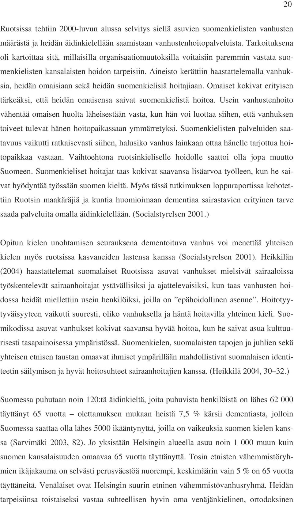 Aineisto kerättiin haastattelemalla vanhuksia, heidän omaisiaan sekä heidän suomenkielisiä hoitajiaan. Omaiset kokivat erityisen tärkeäksi, että heidän omaisensa saivat suomenkielistä hoitoa.