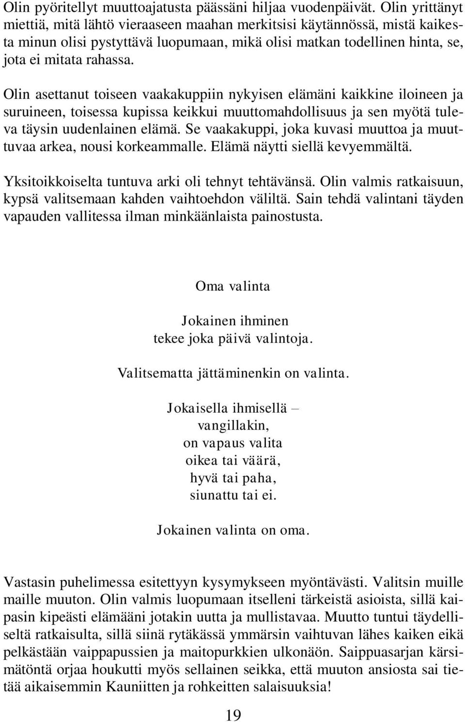 Olin asettanut toiseen vaakakuppiin nykyisen elämäni kaikkine iloineen ja suruineen, toisessa kupissa keikkui muuttomahdollisuus ja sen myötä tuleva täysin uudenlainen elämä.