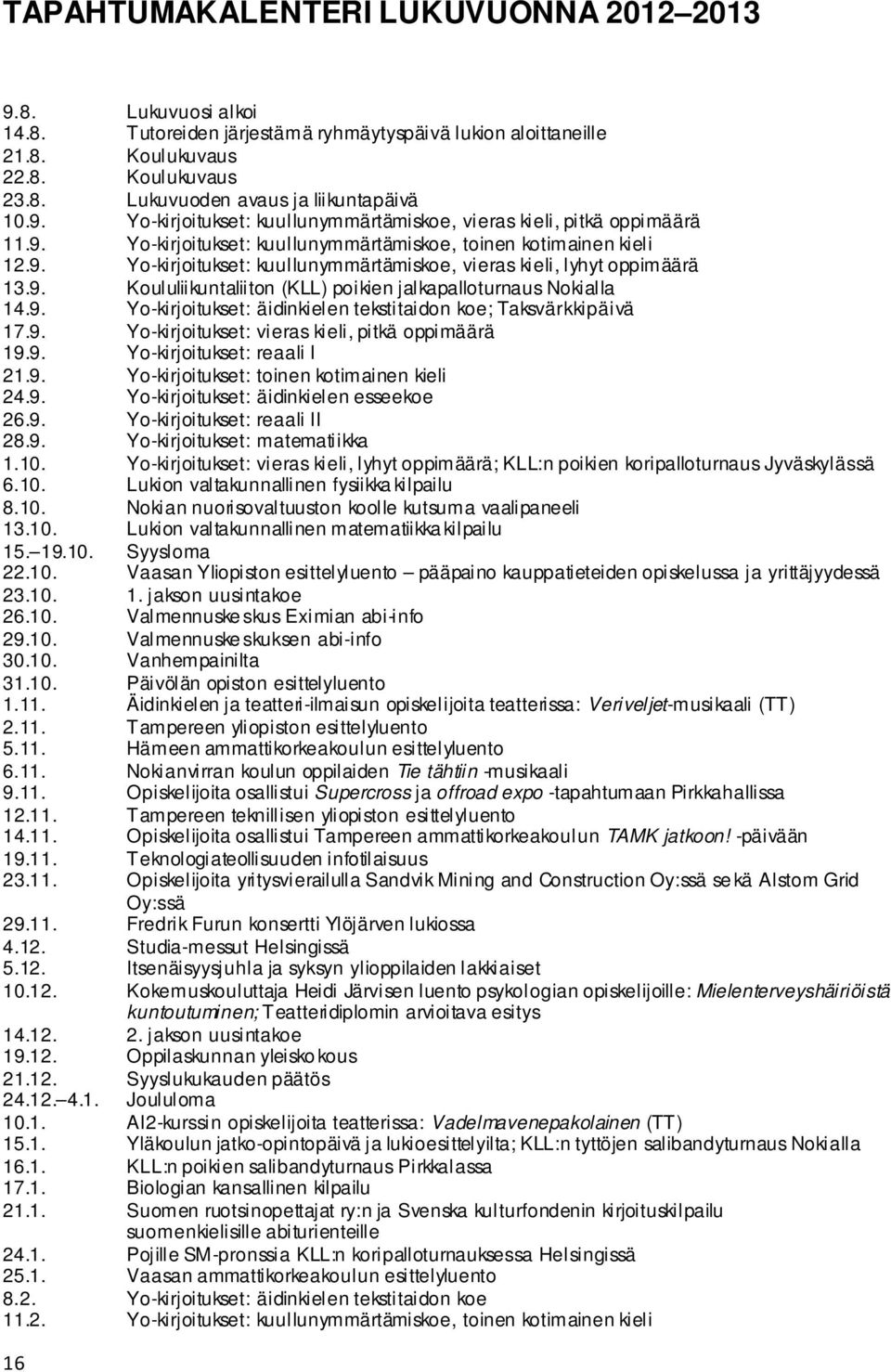 9. Koululiikuntaliiton (KLL) poikien jalkapalloturnaus Nokialla 14.9. Yo-kirjoitukset: äidinkielen tekstitaidon koe; Taksvärkkipäivä 17.9. Yo-kirjoitukset: vieras kieli, pitkä oppimäärä 19.9. Yo-kirjoitukset: reaali I 21.