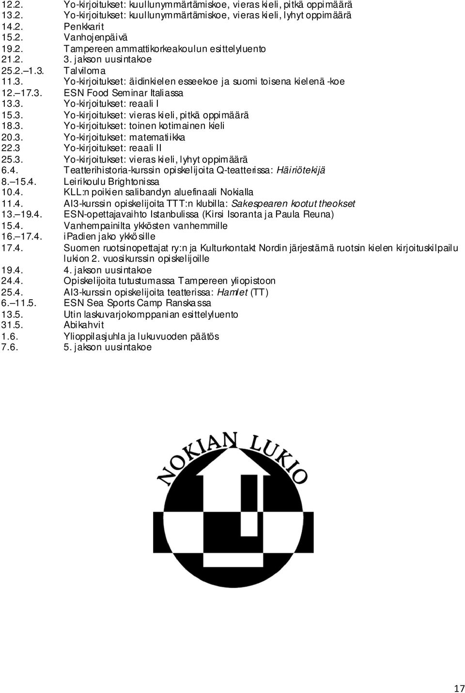 3. Yo-kirjoitukset: toinen kotimainen kieli 20.3. Yo-kirjoitukset: matematiikka 22.3 Yo-kirjoitukset: reaali II 25.3. Yo-kirjoitukset: vieras kieli, lyhyt oppimäärä 6.4.