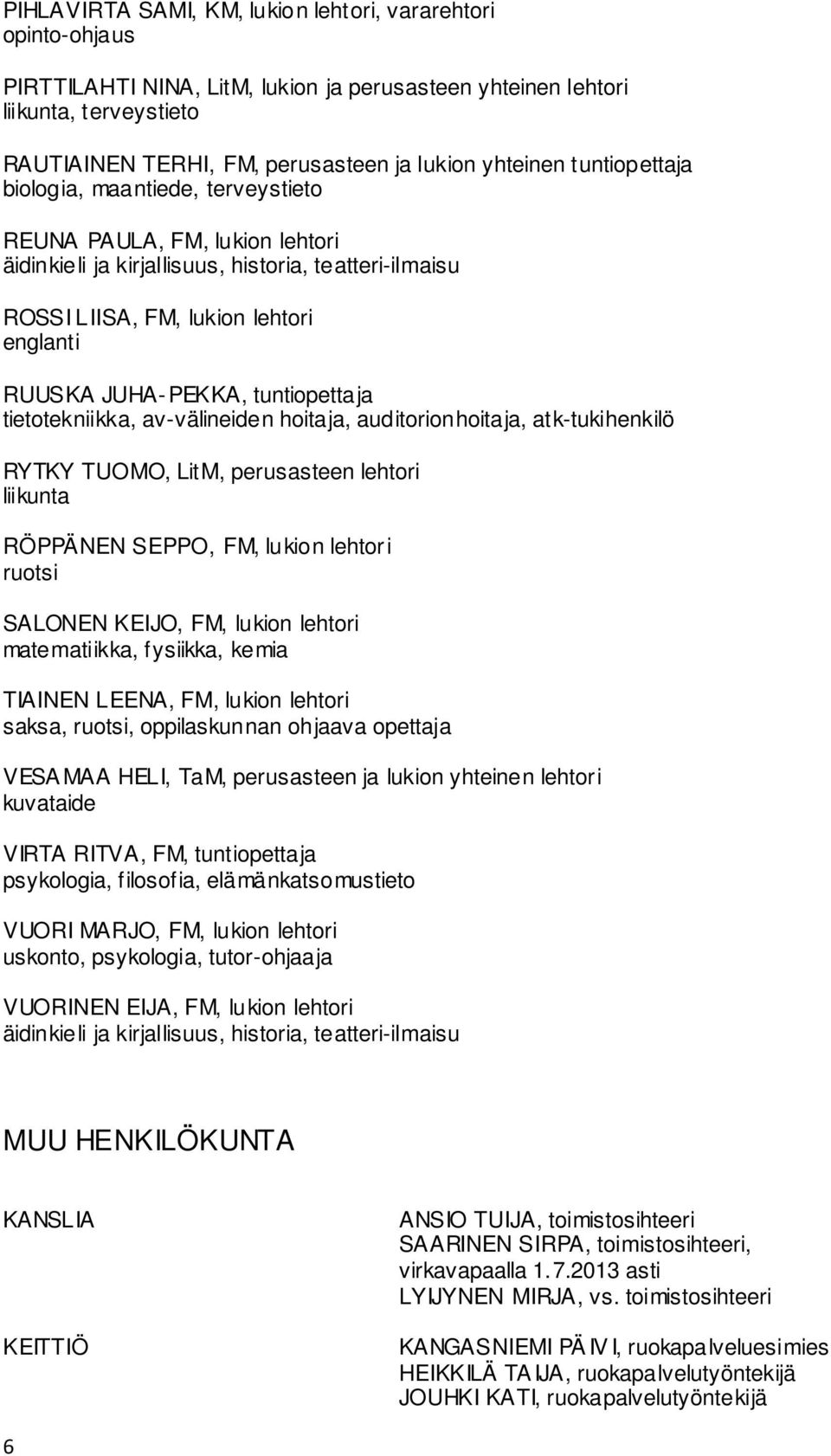 JUHA-PEKKA, tuntiopettaja tietotekniikka, av-välineiden hoitaja, auditorionhoitaja, atk-tukihenkilö RYTKY TUOMO, LitM, perusasteen lehtori liikunta RÖPPÄNEN SEPPO, FM, lukion lehtori ruotsi SALONEN