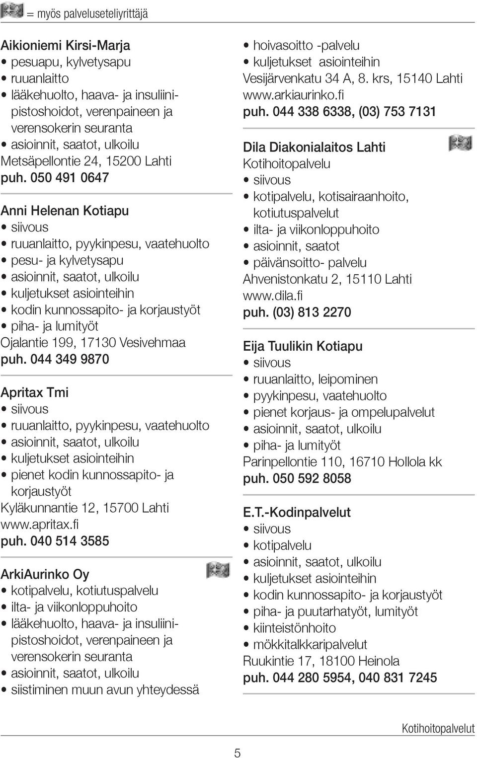 Vesivehmaa puh. 044 349 9870 Apritax Tmi ruuanlaitto, pyykinpesu, vaatehuolto kuljetukset asiointeihin pienet kodin kunnossapito- ja korjaustyöt Kyläkunnantie 12, 15700 Lahti www.apritax.fi puh.