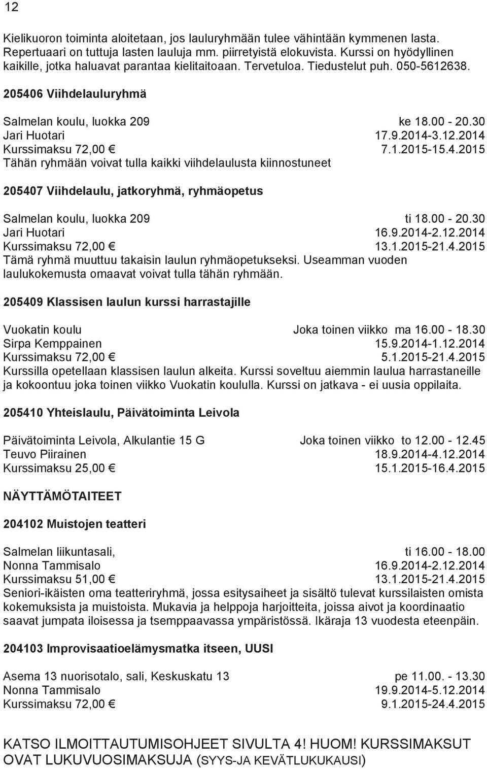 205406 Viihdelauluryhmä Salmelan koulu, luokka 209 Jari Huotari Tähän ryhmään voivat tulla kaikki viihdelaulusta kiinnostuneet ke 18.00-20.30 17.9.2014-3.12.2014 7.1.2015-15.4.2015 205407 Viihdelaulu, jatkoryhmä, ryhmäopetus Salmelan koulu, luokka 209 Jari Huotari Tämä ryhmä muuttuu takaisin laulun ryhmäopetukseksi.