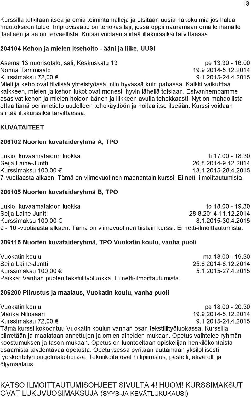 204104 Kehon ja mielen itsehoito - ääni ja liike, UUSI Asema 13 nuorisotalo, sali, Keskuskatu 13 Nonna Tammisalo 13 pe 13.30-16.00 19.9.2014-5.12.2014 9.1.2015-24.4.2015 Mieli ja keho ovat tiiviissä yhteistyössä, niin hyvässä kuin pahassa.