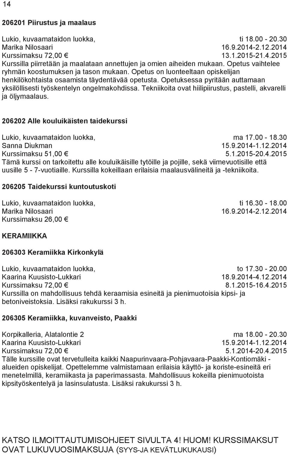 Opetuksessa pyritään auttamaan yksilöllisesti työskentelyn ongelmakohdissa. Tekniikoita ovat hiilipiirustus, pastelli, akvarelli ja öljymaalaus.