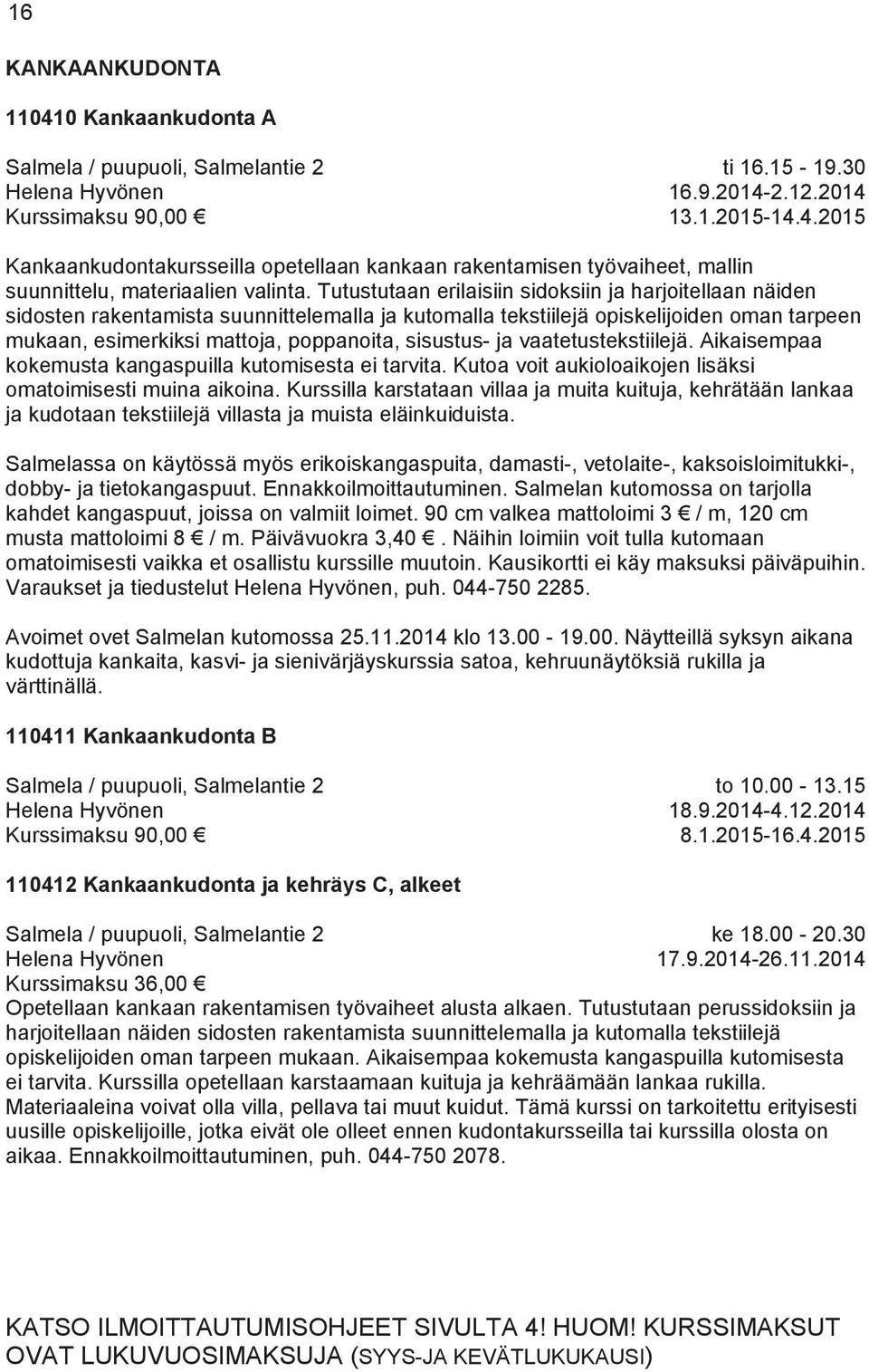 ja vaatetustekstiilejä. Aikaisempaa kokemusta kangaspuilla kutomisesta ei tarvita. Kutoa voit aukioloaikojen lisäksi omatoimisesti muina aikoina.