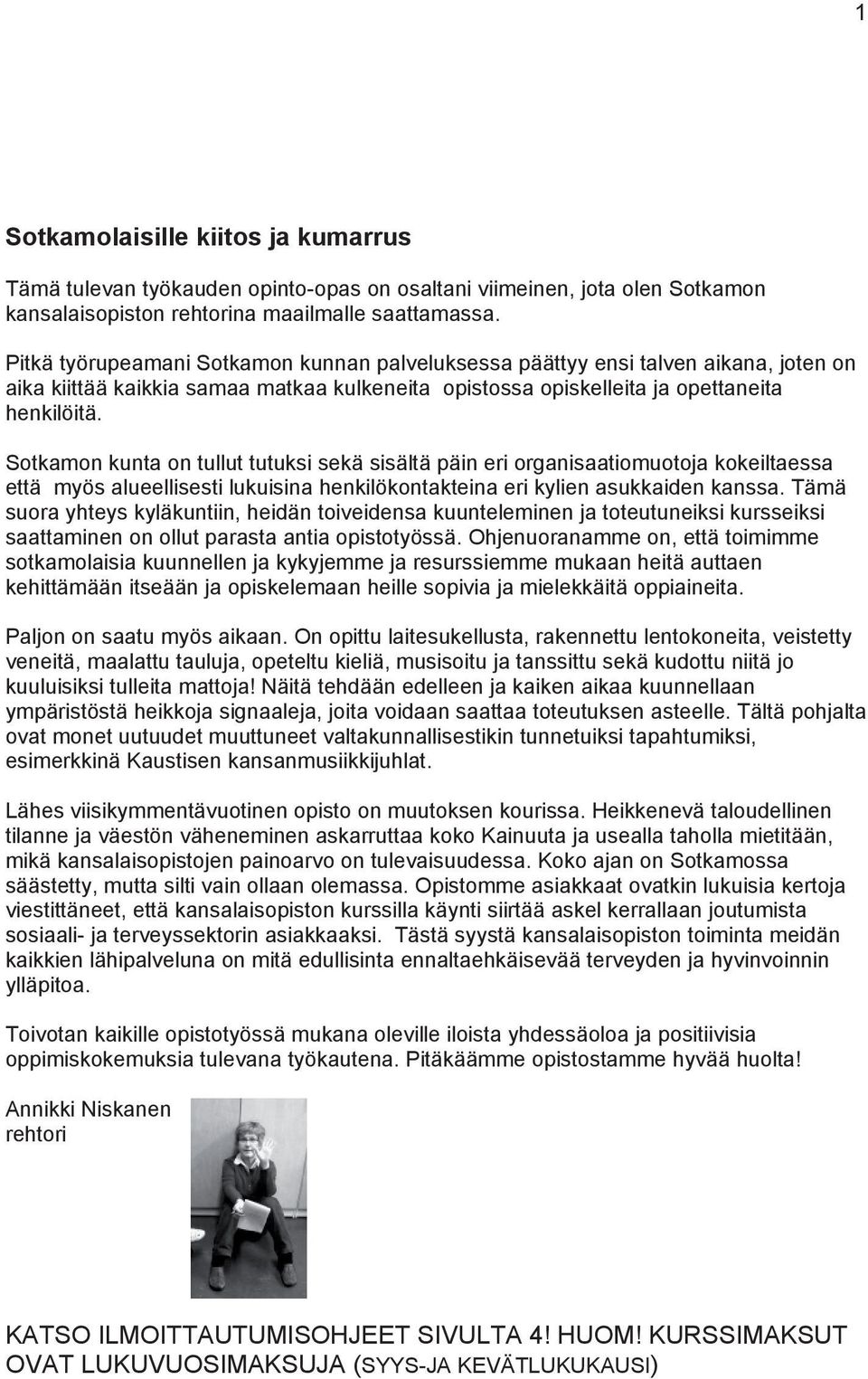 Sotkamon kunta on tullut tutuksi sekä sisältä päin eri organisaatiomuotoja kokeiltaessa että myös alueellisesti lukuisina henkilökontakteina eri kylien asukkaiden kanssa.