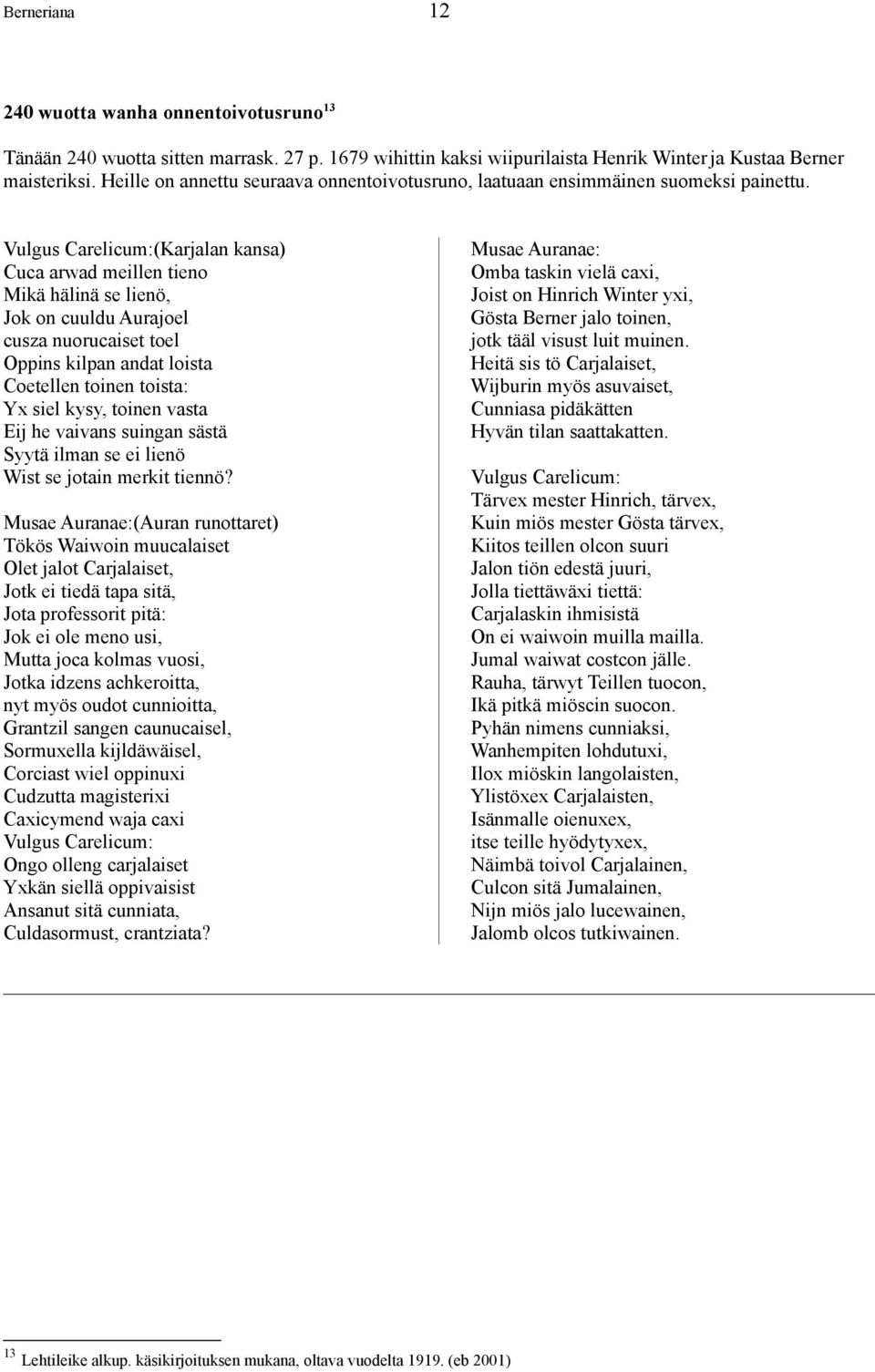 Vulgus Carelicum:(Karjalan kansa) Cuca arwad meillen tieno Mikä hälinä se lienö, Jok on cuuldu Aurajoel cusza nuorucaiset toel Oppins kilpan andat loista Coetellen toinen toista: Yx siel kysy, toinen