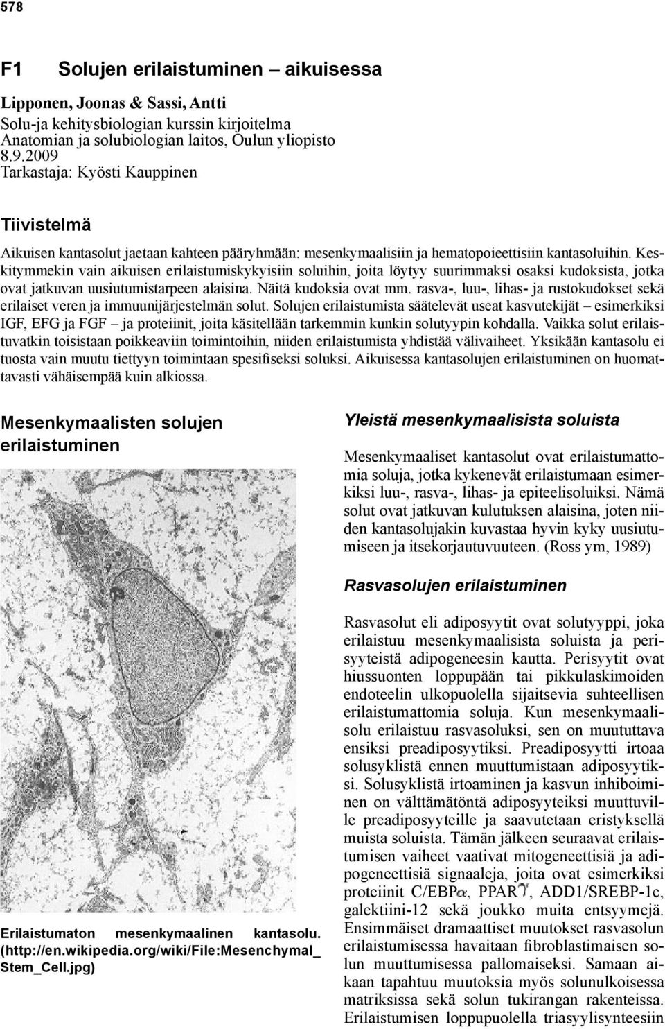 Keskitymmekin vain aikuisen erilaistumiskykyisiin soluihin, joita löytyy suurimmaksi osaksi kudoksista, jotka ovat jatkuvan uusiutumistarpeen alaisina. Näitä kudoksia ovat mm.