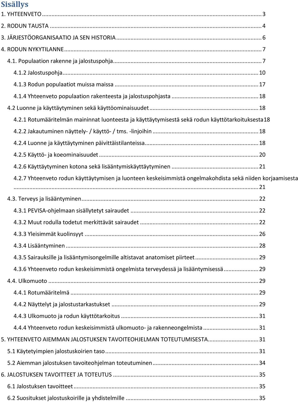 2.2 Jakautuminen näyttely- / käyttö- / tms. -linjoihin... 18 4.2.4 Luonne ja käyttäytyminen päivittäistilanteissa... 18 4.2.5 Käyttö- ja koeominaisuudet... 20 4.2.6 Käyttäytyminen kotona sekä lisääntymiskäyttäytyminen.