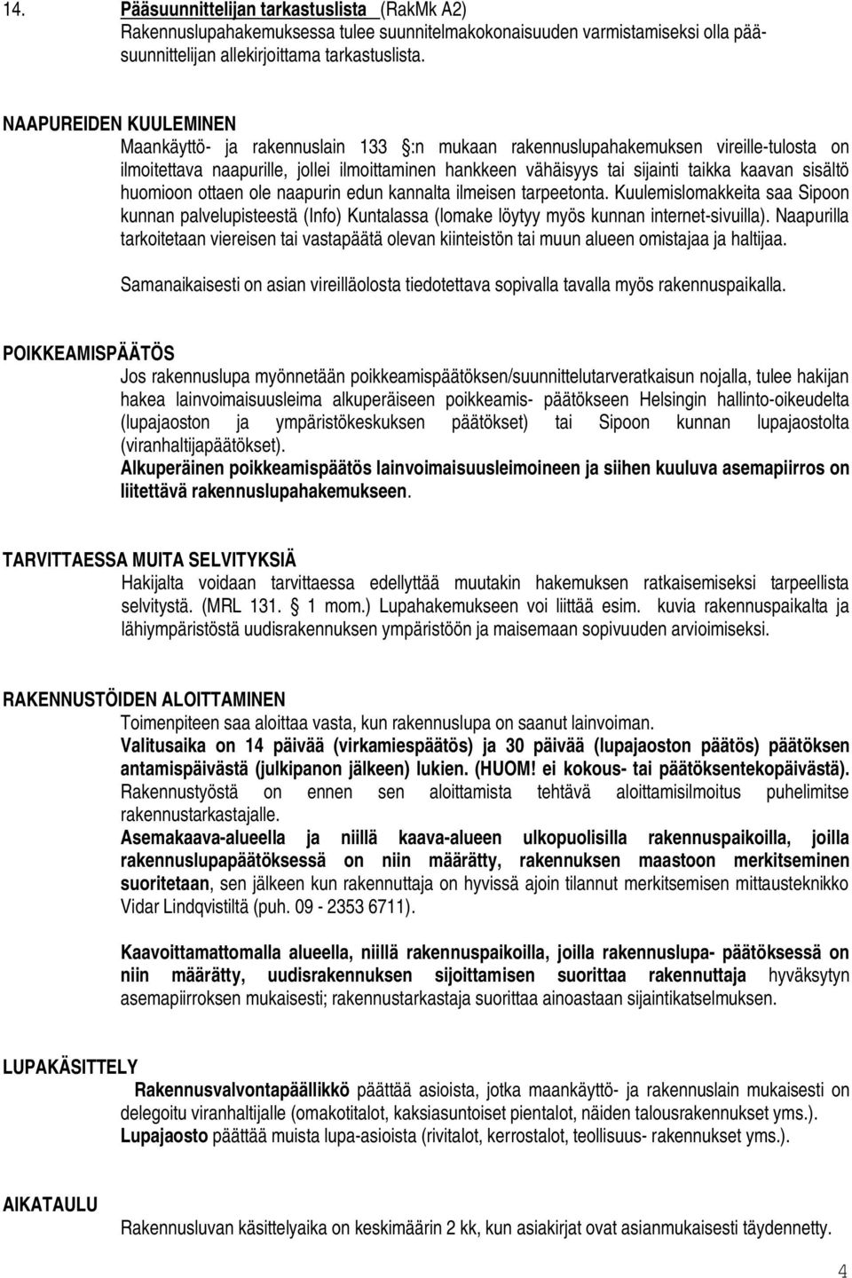 sisältö huomioon ottaen ole naapurin edun kannalta ilmeisen tarpeetonta. Kuulemislomakkeita saa Sipoon kunnan palvelupisteestä (Info) Kuntalassa (lomake löytyy myös kunnan internet-sivuilla).