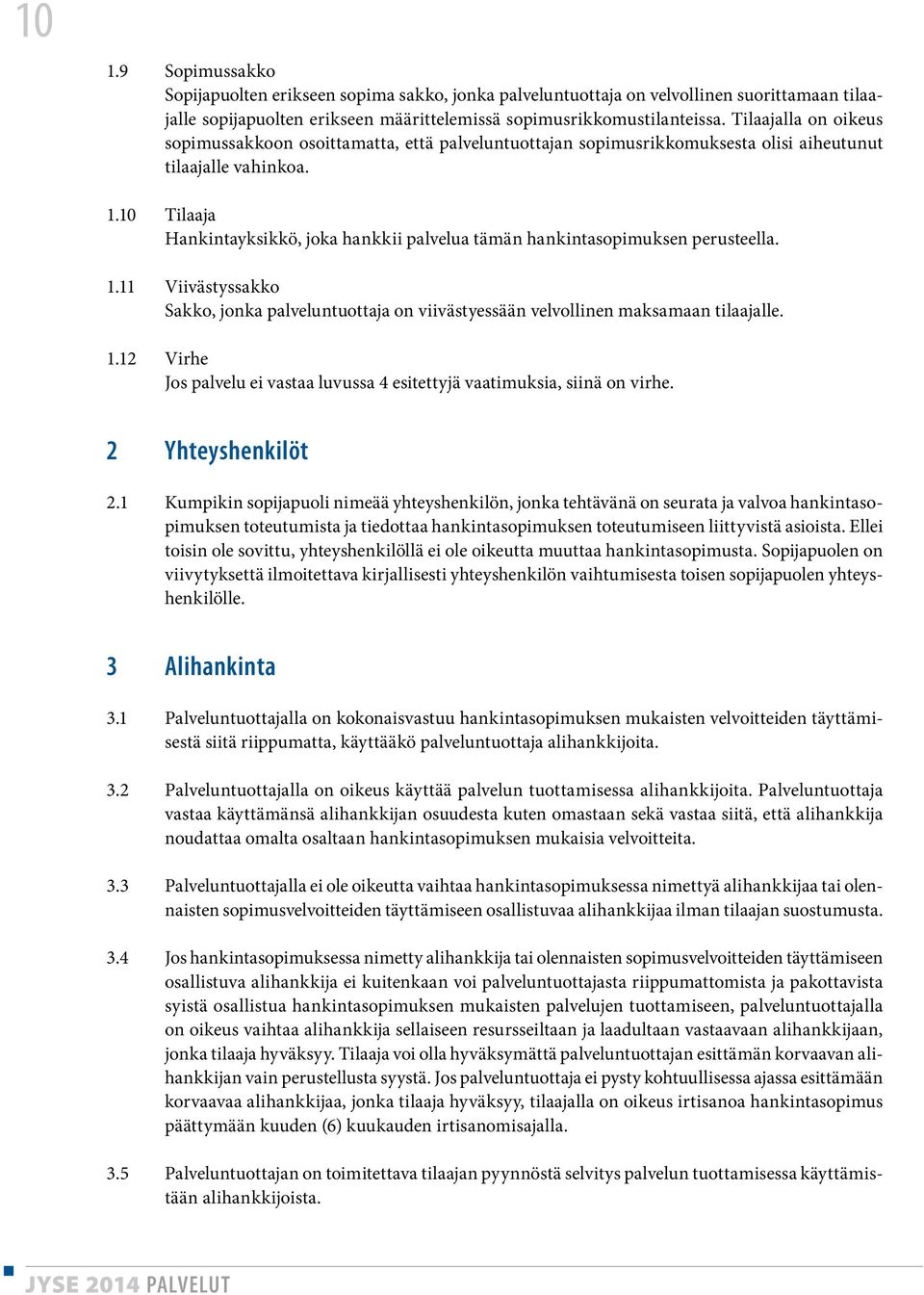 10 Tilaaja Hankintayksikkö, joka hankkii palvelua tämän hankintasopimuksen perusteella. 1.11 Viivästyssakko Sakko, jonka palveluntuottaja on viivästyessään velvollinen maksamaan tilaajalle. 1.12 Virhe Jos palvelu ei vastaa luvussa 4 esitettyjä vaatimuksia, siinä on virhe.