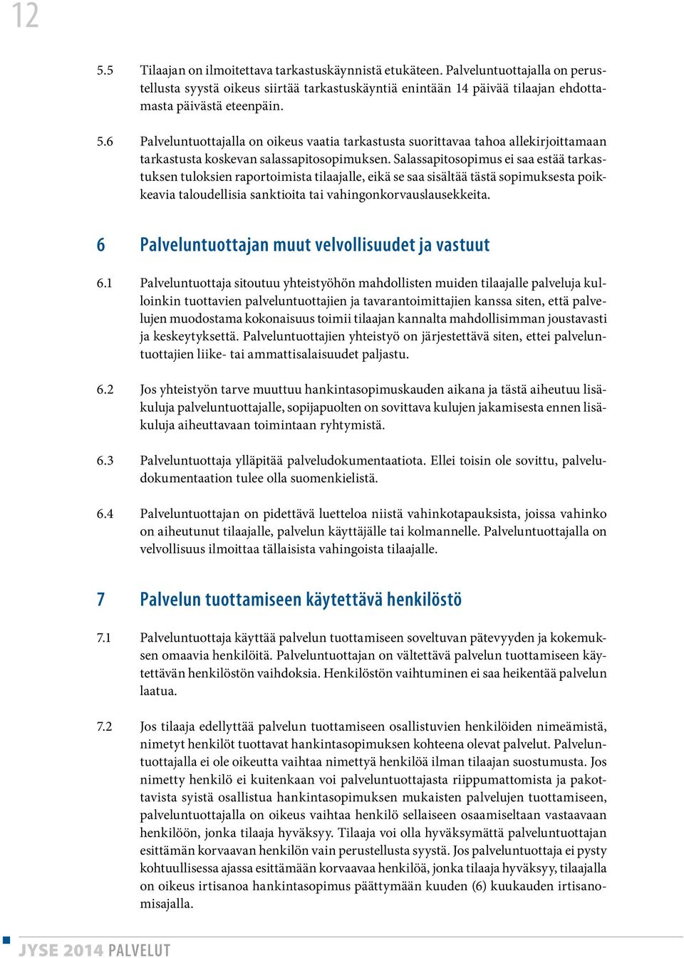 Salassapitosopimus ei saa estää tarkastuksen tuloksien raportoimista tilaajalle, eikä se saa sisältää tästä sopimuksesta poikkeavia taloudellisia sanktioita tai vahingonkorvauslausekkeita.