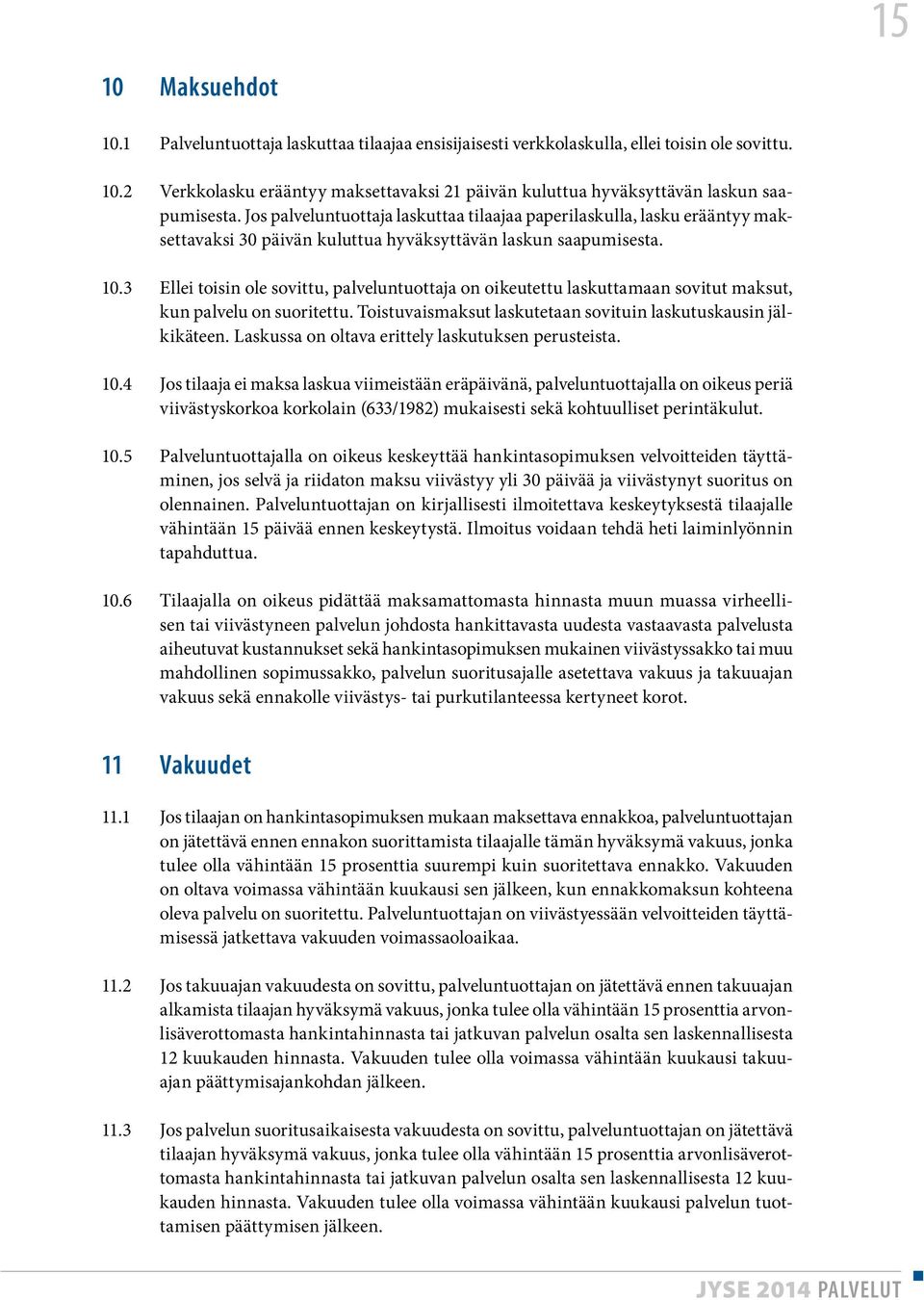 3 Ellei toisin ole sovittu, palveluntuottaja on oikeutettu laskuttamaan sovitut maksut, kun palvelu on suoritettu. Toistuvaismaksut laskutetaan sovituin laskutuskausin jälkikäteen.