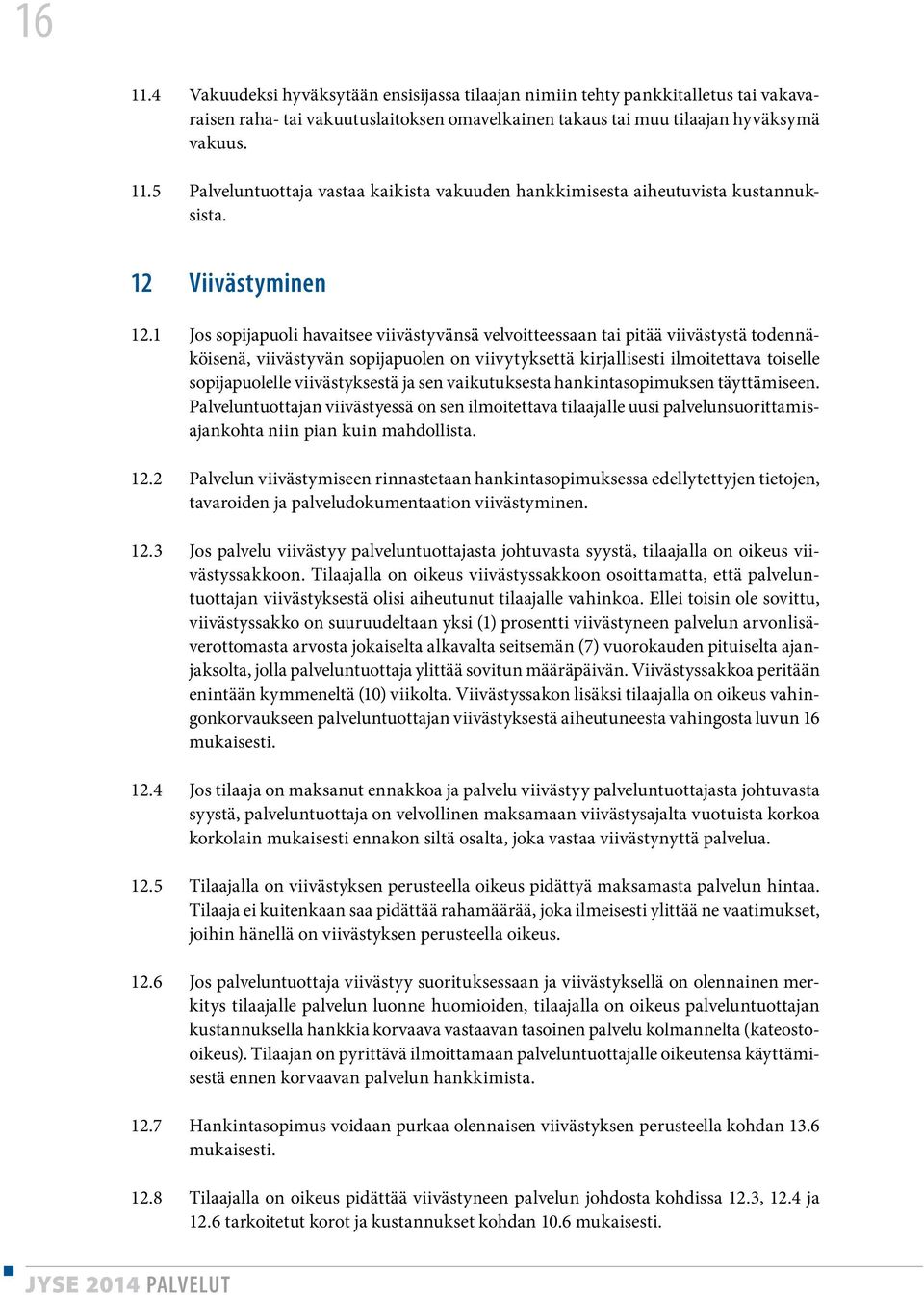 1 Jos sopijapuoli havaitsee viivästyvänsä velvoitteessaan tai pitää viivästystä todennäköisenä, viivästyvän sopijapuolen on viivytyksettä kirjallisesti ilmoitettava toiselle sopijapuolelle