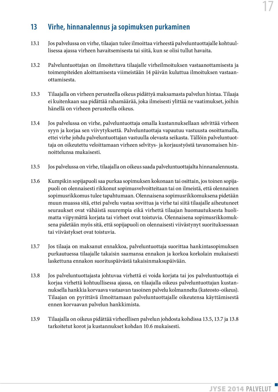 2 Palveluntuottajan on ilmoitettava tilaajalle virheilmoituksen vastaanottamisesta ja toimenpiteiden aloittamisesta viimeistään 14 päivän kuluttua ilmoituksen vastaanottamisesta. 13.