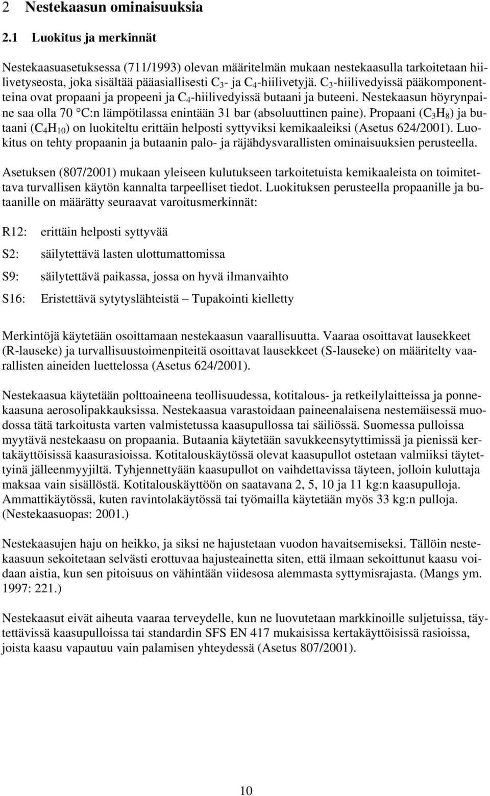 C 3 -hiilivedyissä pääkomponentteina ovat propaani ja propeeni ja C 4 -hiilivedyissä butaani ja buteeni. Nestekaasun höyrynpaine saa olla 70 C:n lämpötilassa enintään 31 bar (absoluuttinen paine).