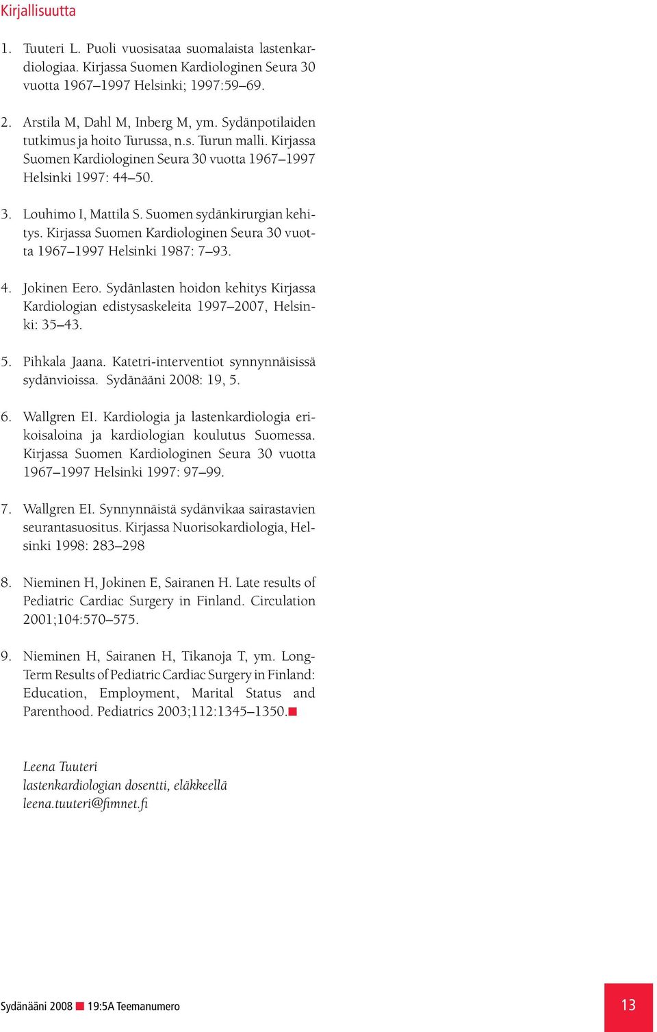 Kirjassa Suomen Kardiologinen Seura 30 vuotta 1967 1997 Helsinki 1987: 7 93. 4. Jokinen Eero. Sydänlasten hoidon kehitys Kirjassa Kardiologian edistysaskeleita 1997 2007, Helsinki: 35 43. 5.