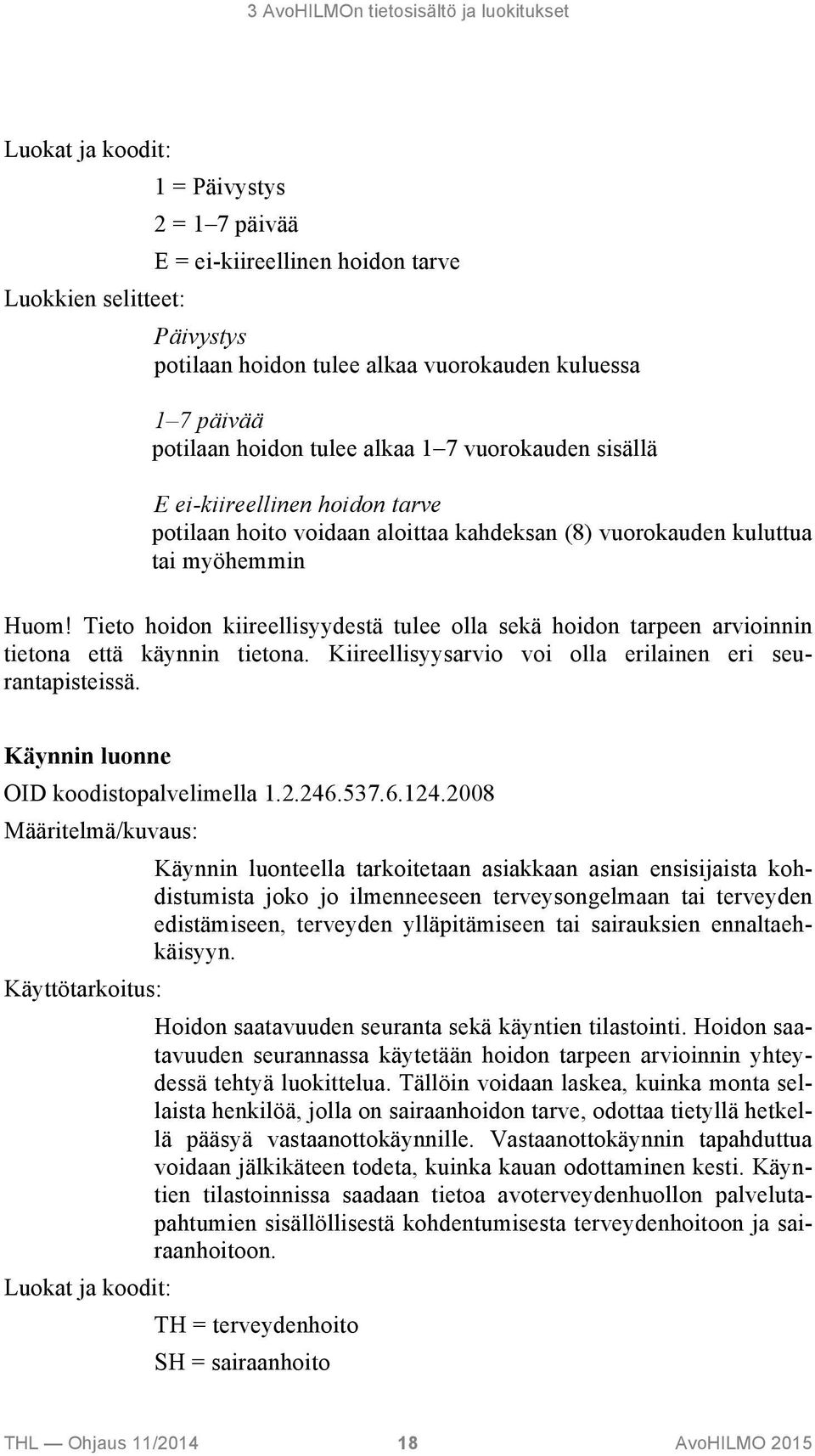 Tieto hoidon kiireellisyydestä tulee olla sekä hoidon tarpeen arvioinnin tietona että käynnin tietona. Kiireellisyysarvio voi olla erilainen eri seurantapisteissä.