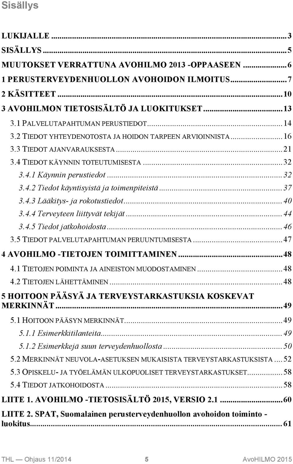 ..32 3.4.2 Tiedot käyntisyistä ja toimenpiteistä...37 3.4.3 Lääkitys- ja rokotustiedot...40 3.4.4 Terveyteen liittyvät tekijät...44 3.4.5 Tiedot jatkohoidosta...46 3.