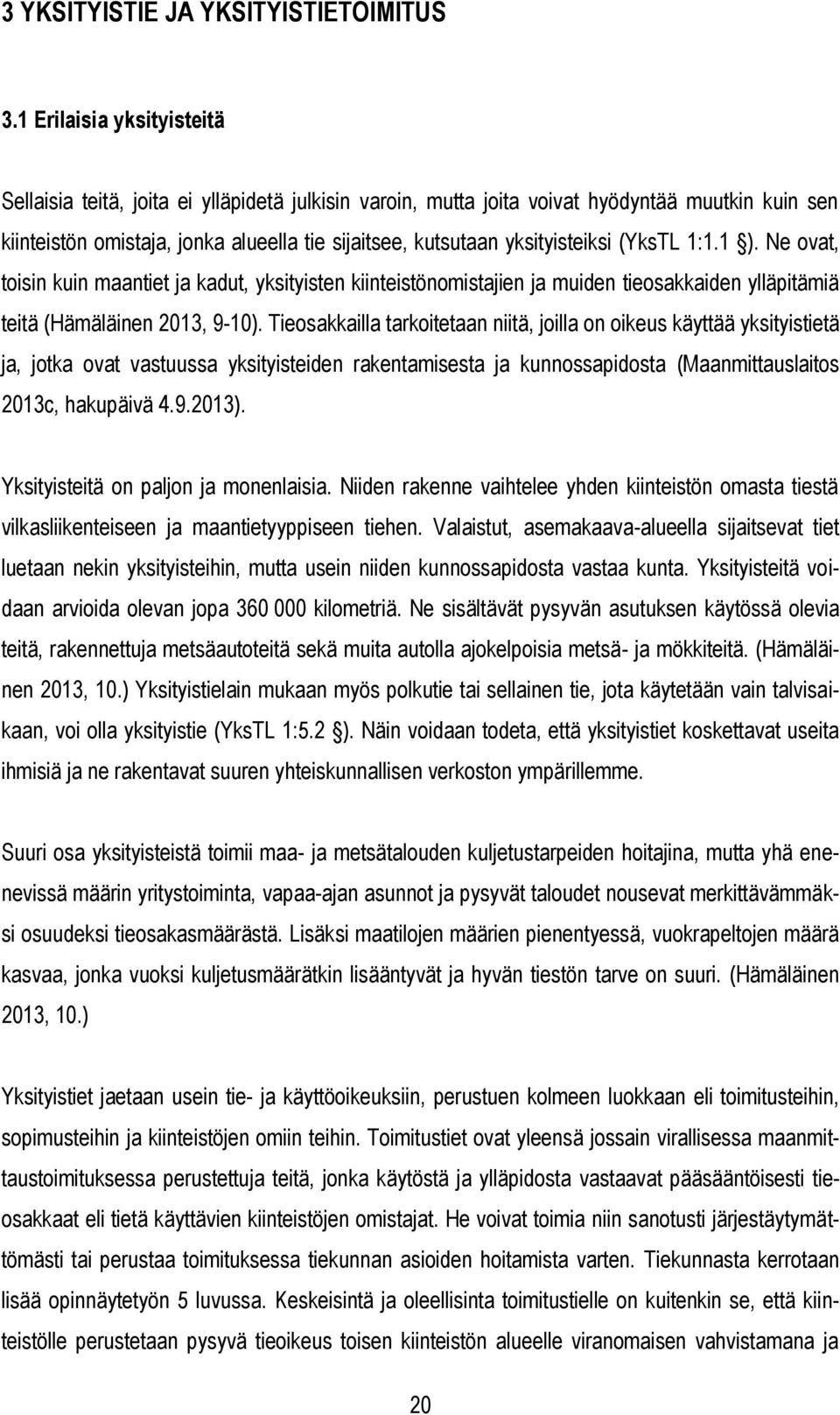 yksityisteiksi (YksTL 1:1.1 ). Ne ovat, toisin kuin maantiet ja kadut, yksityisten kiinteistönomistajien ja muiden tieosakkaiden ylläpitämiä teitä (Hämäläinen 2013, 9-10).