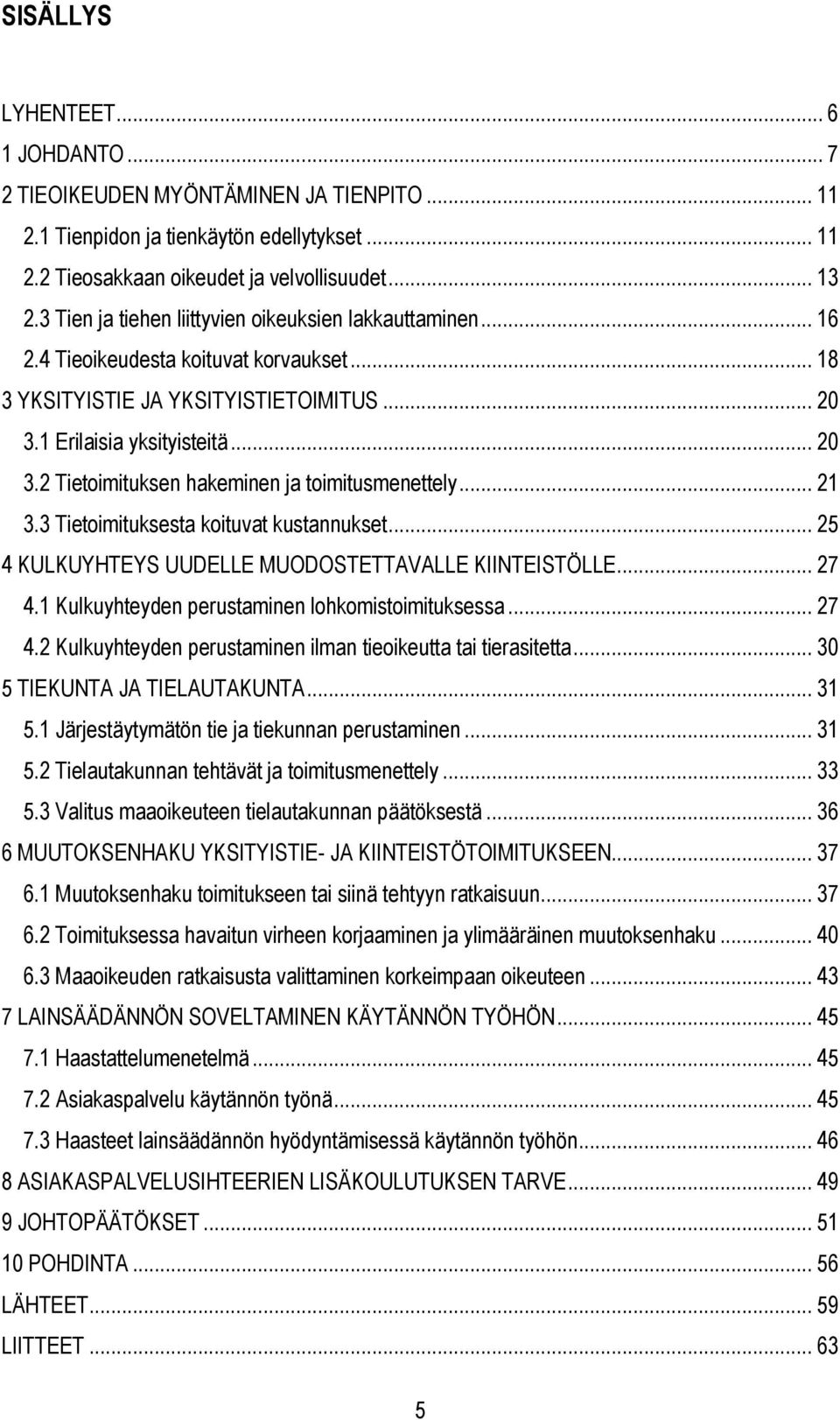 .. 21 3.3 Tietoimituksesta koituvat kustannukset... 25 4 KULKUYHTEYS UUDELLE MUODOSTETTAVALLE KIINTEISTÖLLE... 27 4.1 Kulkuyhteyden perustaminen lohkomistoimituksessa... 27 4.2 Kulkuyhteyden perustaminen ilman tieoikeutta tai tierasitetta.