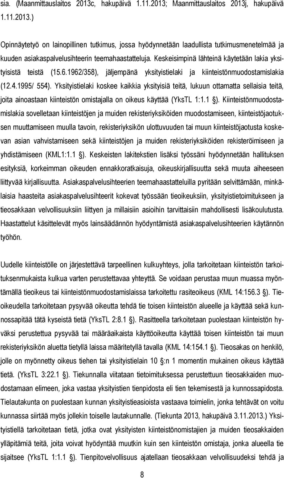 Yksityistielaki koskee kaikkia yksityisiä teitä, lukuun ottamatta sellaisia teitä, joita ainoastaan kiinteistön omistajalla on oikeus käyttää (YksTL 1:1.1 ).