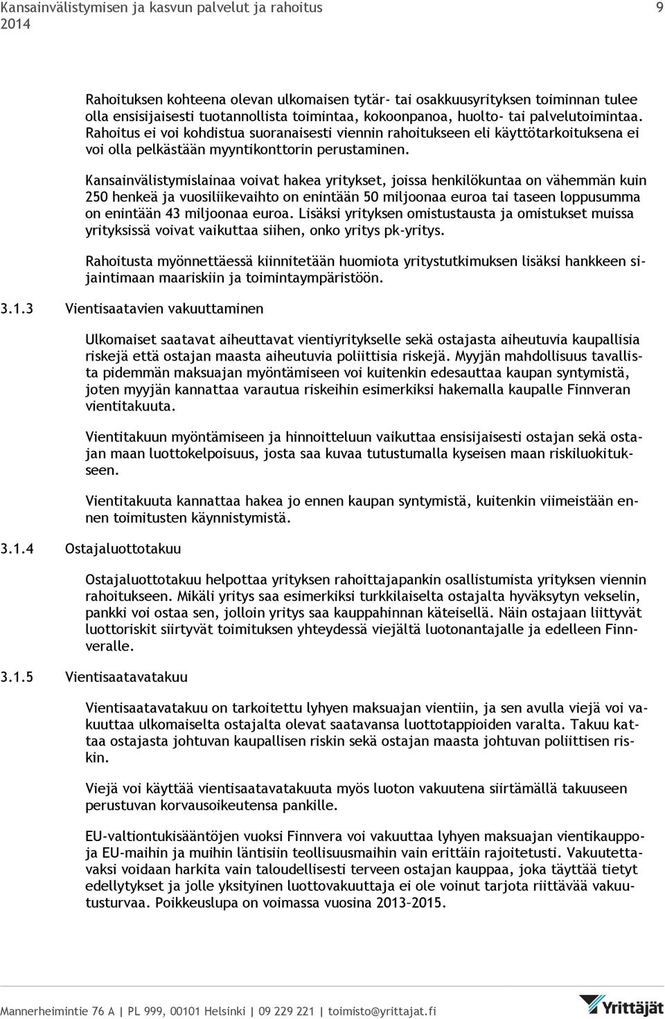 Kansainvälistymislainaa voivat hakea yritykset, joissa henkilökuntaa on vähemmän kuin 250 henkeä ja vuosiliikevaihto on enintään 50 miljoonaa euroa tai taseen loppusumma on enintään 43 miljoonaa