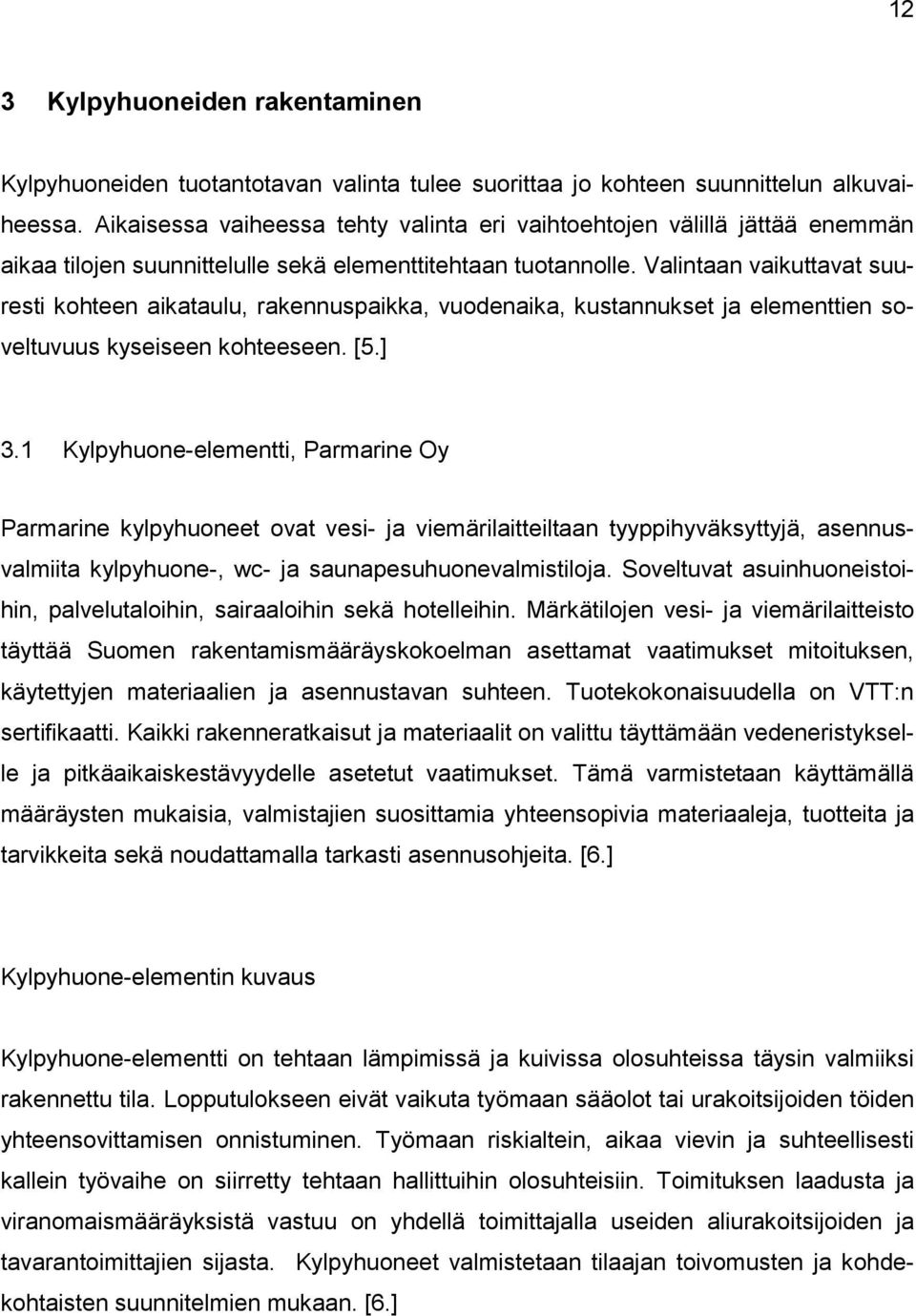 Valintaan vaikuttavat suuresti kohteen aikataulu, rakennuspaikka, vuodenaika, kustannukset ja elementtien soveltuvuus kyseiseen kohteeseen. [5.] 3.