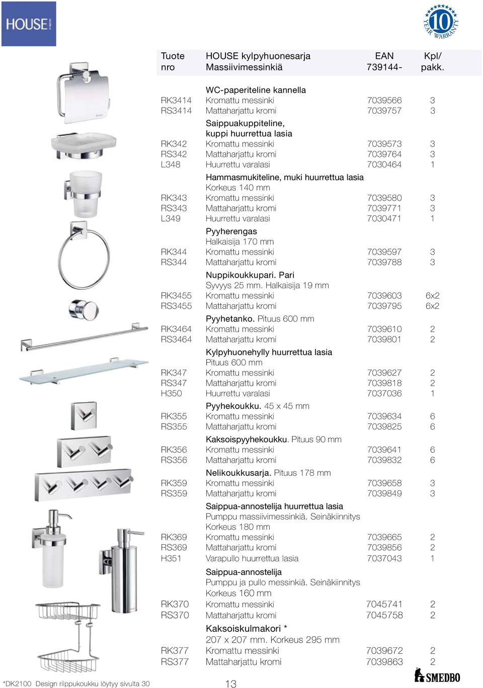 7039764 3 L348 Huurrettu varalasi 7030464 1 Hammasmukiteline, muki huurrettua lasia Korkeus 140 mm RK343 Kromattu messinki 7039580 3 RS343 Mattaharjattu kromi 7039771 3 L349 Huurrettu varalasi