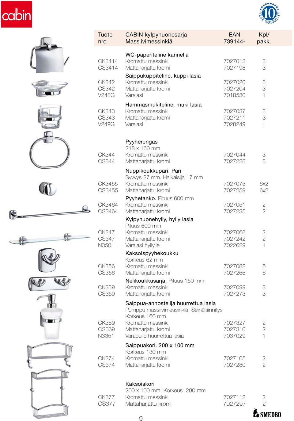 V248G Varalasi 7018530 1 Hammasmukiteline, muki lasia CK343 Kromattu messinki 7027037 3 CS343 Mattaharjattu kromi 7027211 3 V249G Varalasi 7028249 1 Pyyherengas 218 x 160 mm CK344 Kromattu messinki