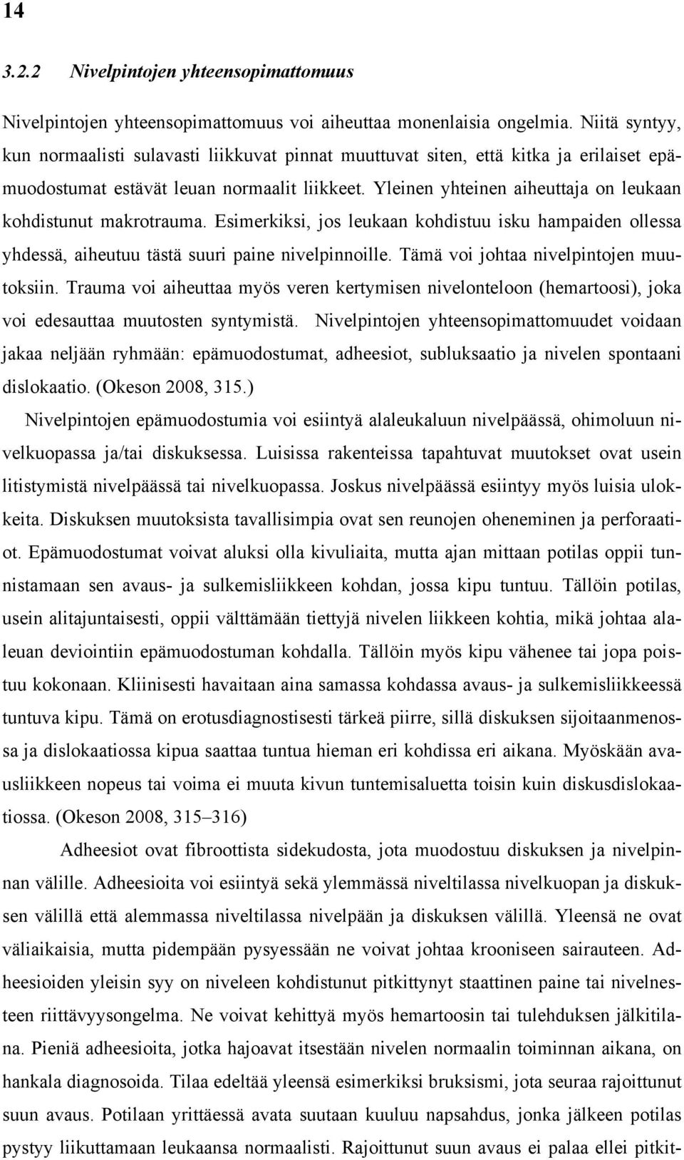 Yleinen yhteinen aiheuttaja on leukaan kohdistunut makrotrauma. Esimerkiksi, jos leukaan kohdistuu isku hampaiden ollessa yhdessä, aiheutuu tästä suuri paine nivelpinnoille.