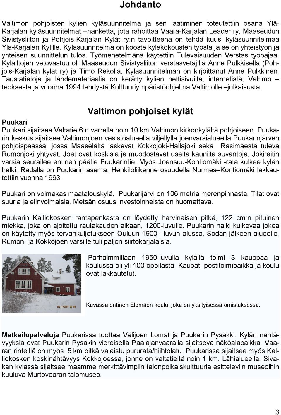 Kyläsuunnitelma on kooste kyläkokousten työstä ja se on yhteistyön ja yhteisen suunnittelun tulos. Työmenetelmänä käytettiin Tulevaisuuden Verstas työpajaa.