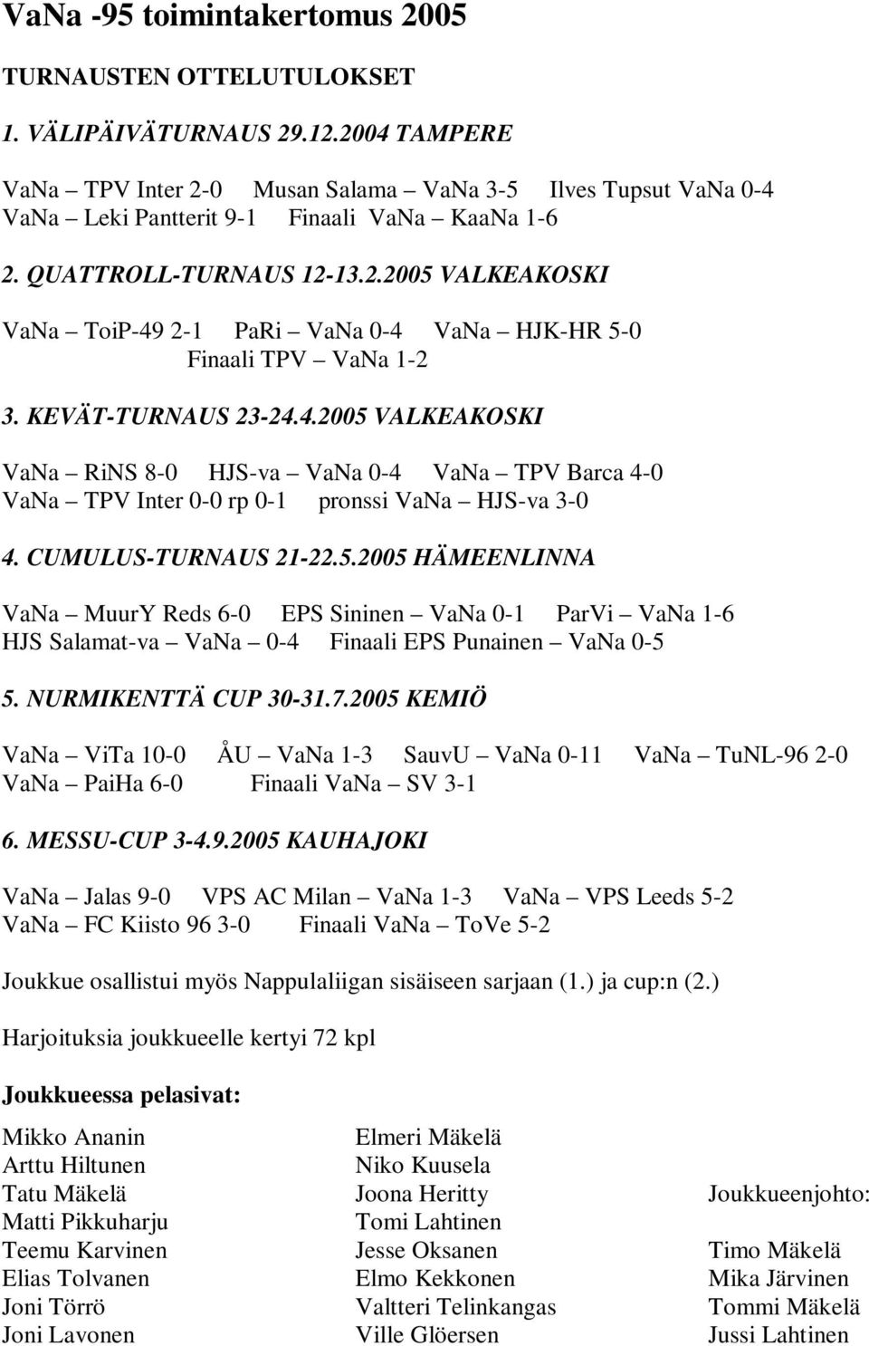 KEVÄT-TURNAUS 23-24.4.2005 VALKEAKOSKI VaNa RiNS 8-0 HJS-va VaNa 0-4 VaNa TPV Barca 4-0 VaNa TPV Inter 0-0 rp 0-1 pronssi VaNa HJS-va 3-0 4. CUMULUS-TURNAUS 21-22.5.2005 HÄMEENLINNA VaNa MuurY Reds 6-0 EPS Sininen VaNa 0-1 ParVi VaNa 1-6 HJS Salamat-va VaNa 0-4 Finaali EPS Punainen VaNa 0-5 5.