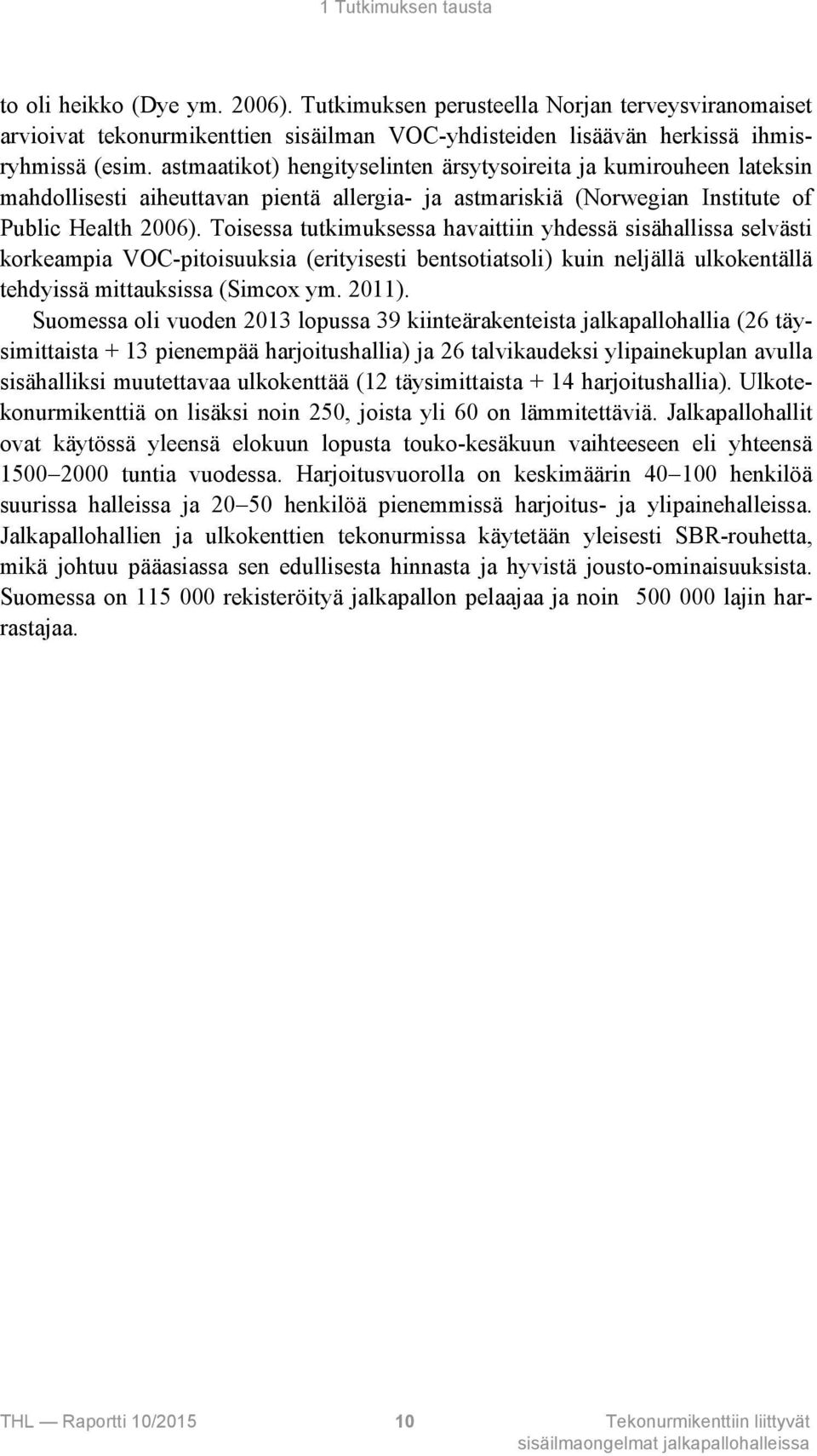 Toisessa tutkimuksessa havaittiin yhdessä sisähallissa selvästi korkeampia VOC-pitoisuuksia (erityisesti bentsotiatsoli) kuin neljällä ulkokentällä tehdyissä mittauksissa (Simcox ym. 2011).