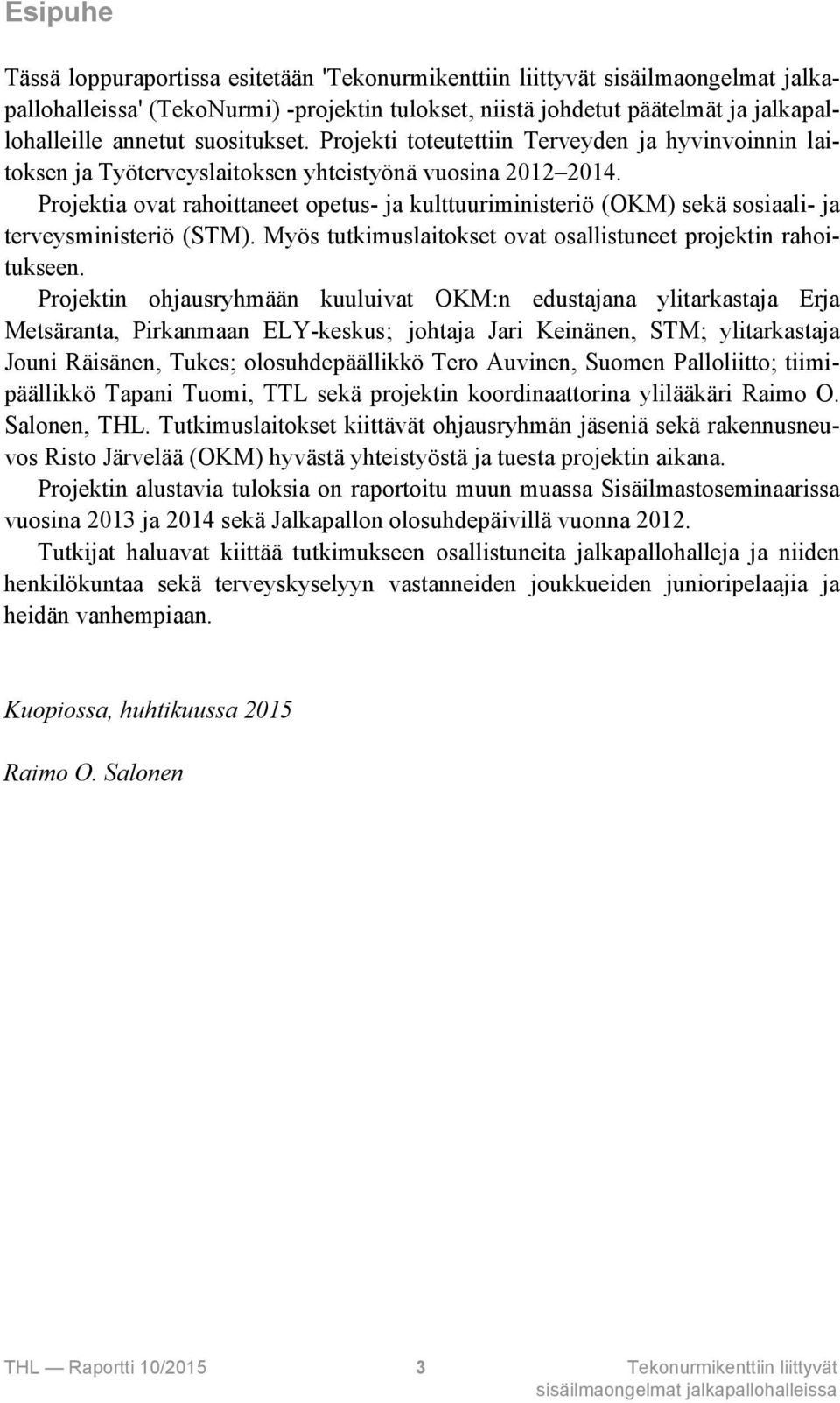 Projektia ovat rahoittaneet opetus- ja kulttuuriministeriö (OKM) sekä sosiaali- ja terveysministeriö (STM). Myös tutkimuslaitokset ovat osallistuneet projektin rahoitukseen.