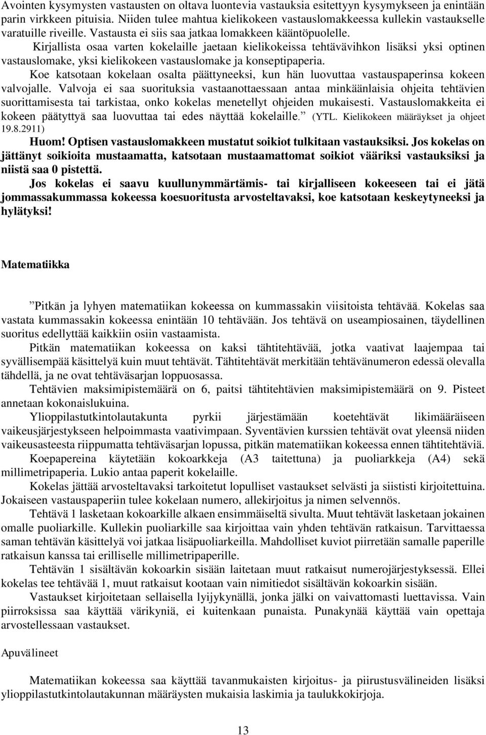 Kirjallista osaa varten kokelaille jaetaan kielikokeissa tehtävävihkon lisäksi yksi optinen vastauslomake, yksi kielikokeen vastauslomake ja konseptipaperia.