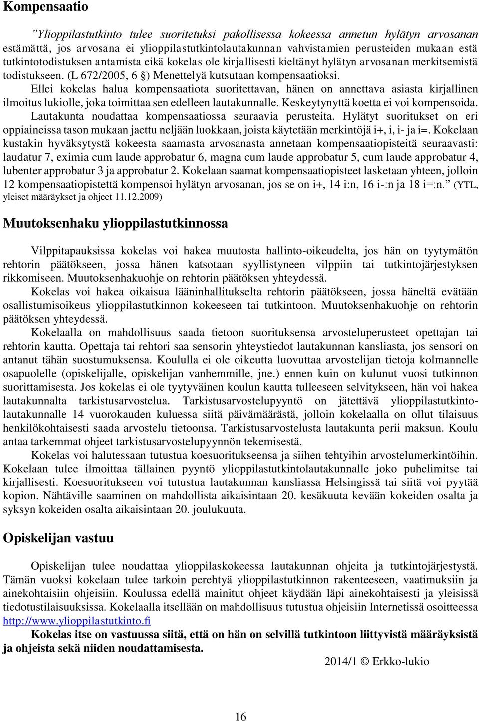 Ellei kokelas halua kompensaatiota suoritettavan, hänen on annettava asiasta kirjallinen ilmoitus lukiolle, joka toimittaa sen edelleen lautakunnalle. Keskeytynyttä koetta ei voi kompensoida.