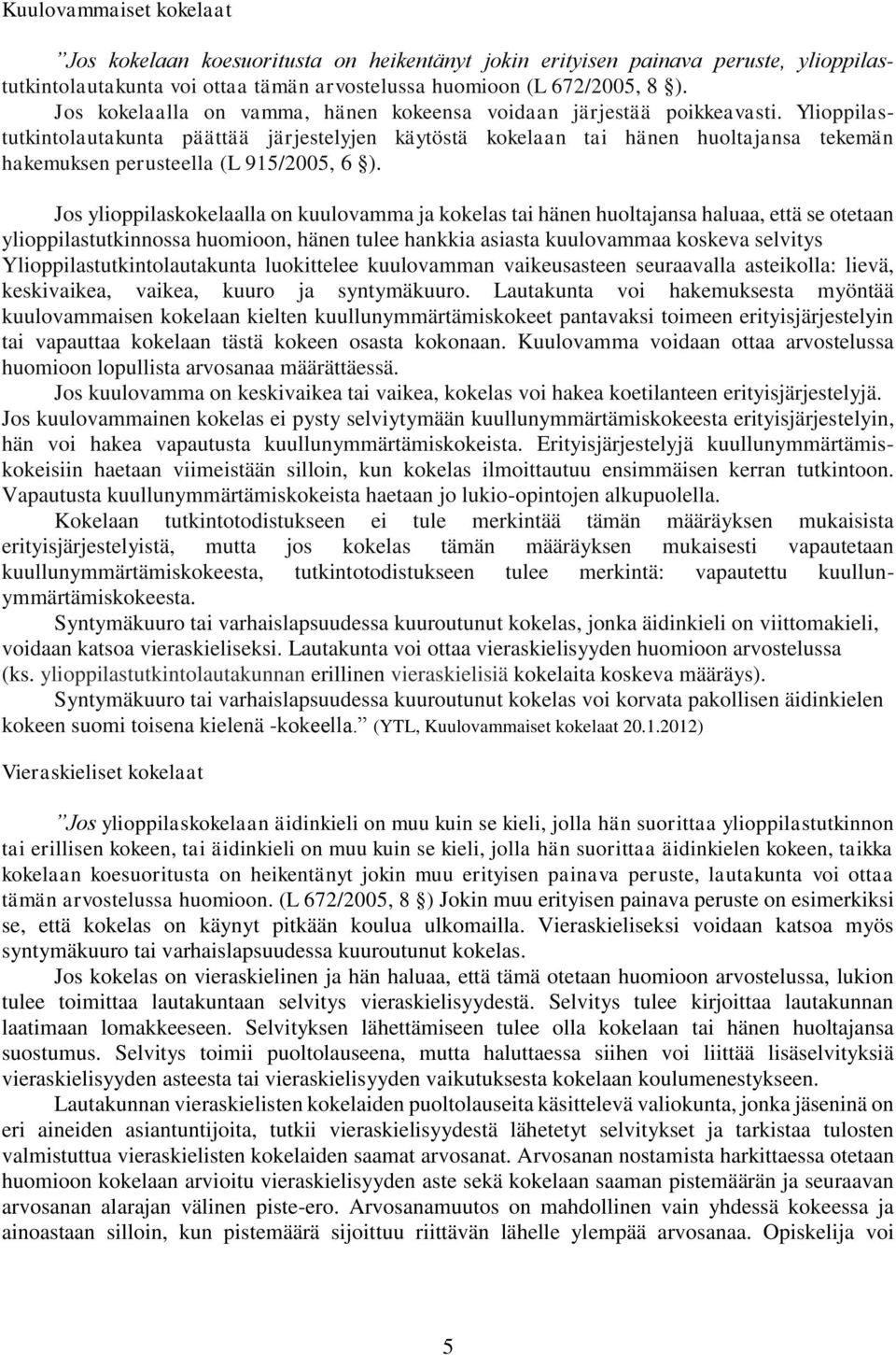 Ylioppilastutkintolautakunta päättää järjestelyjen käytöstä kokelaan tai hänen huoltajansa tekemän hakemuksen perusteella (L 915/2005, 6 ).