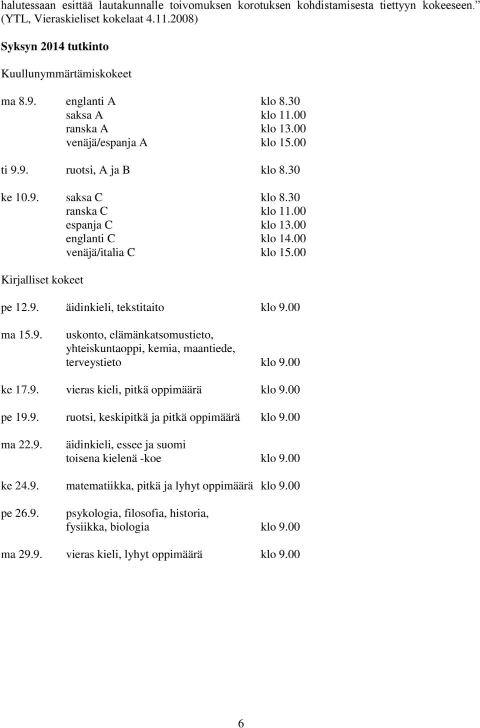 00 venäjä/italia C klo 15.00 Kirjalliset kokeet pe 12.9. äidinkieli, tekstitaito klo 9.00 ma 15.9. uskonto, elämänkatsomustieto, yhteiskuntaoppi, kemia, maantiede, terveystieto klo 9.00 ke 17.9. vieras kieli, pitkä oppimäärä klo 9.