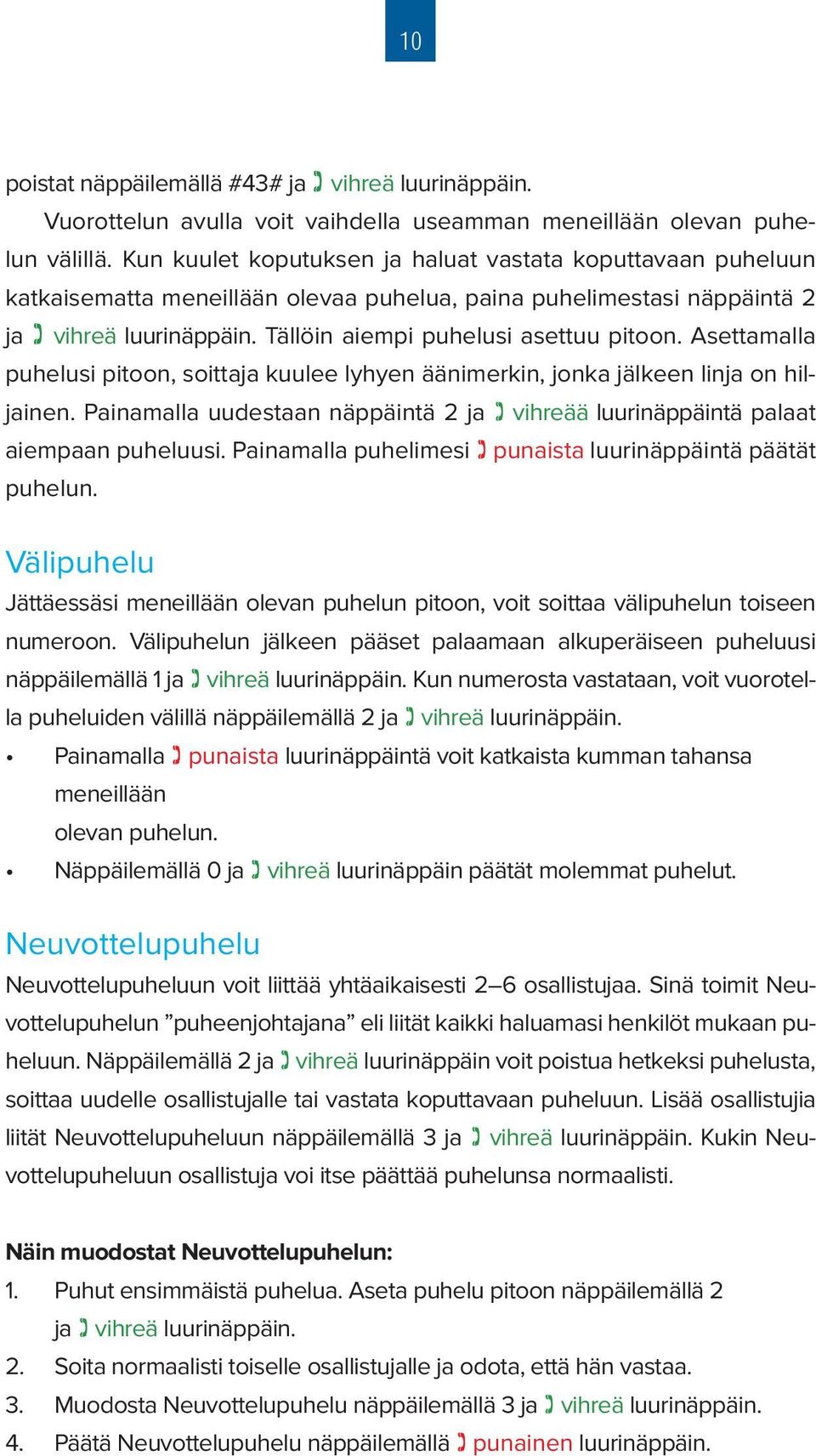 Asettamalla puhelusi pitoon, soittaja kuulee lyhyen äänimerkin, jonka jälkeen linja on hiljainen. Painamalla uudestaan näppäintä 2 ja vihreää luurinäppäintä palaat aiempaan puheluusi.