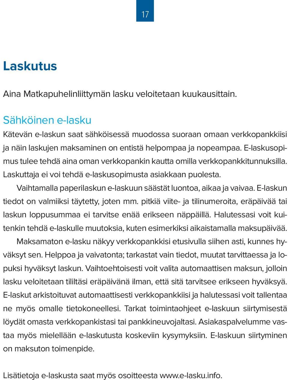 E-laskusopimus tulee tehdä aina oman verkkopankin kautta omilla verkkopankkitunnuksilla. Laskuttaja ei voi tehdä e-laskusopimusta asiakkaan puolesta.