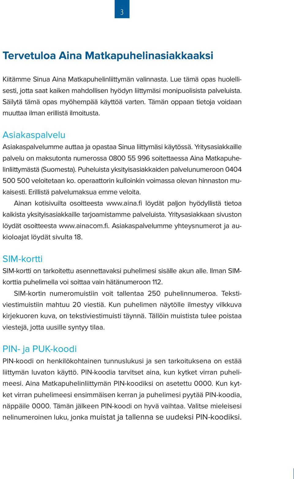 Yritysasiakkaille palvelu on maksutonta numerossa 0800 55 996 soitettaessa Aina Matkapuhelinliittymästä (Suomesta). Puheluista yksityisasiakkaiden palvelunumeroon 0404 500 500 veloitetaan ko.