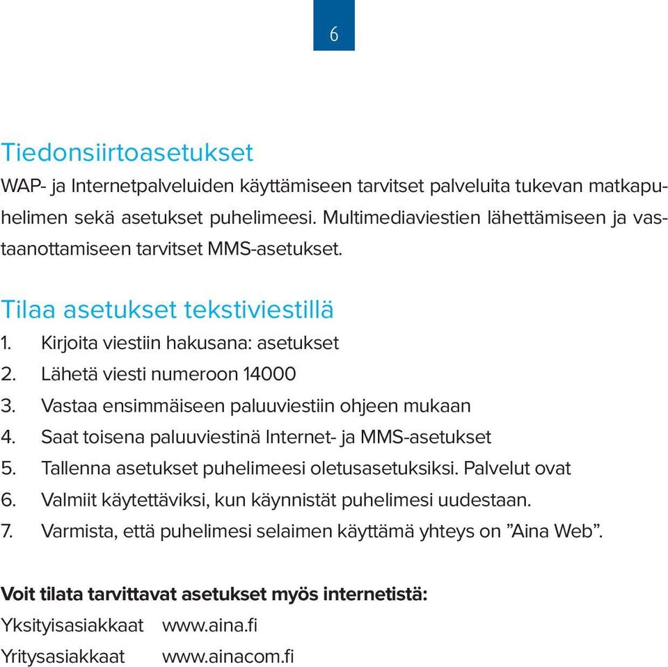 Lähetä viesti numeroon 14000 3. Vastaa ensimmäiseen paluuviestiin ohjeen mukaan 4. Saat toisena paluuviestinä Internet- ja MMS-asetukset 5.