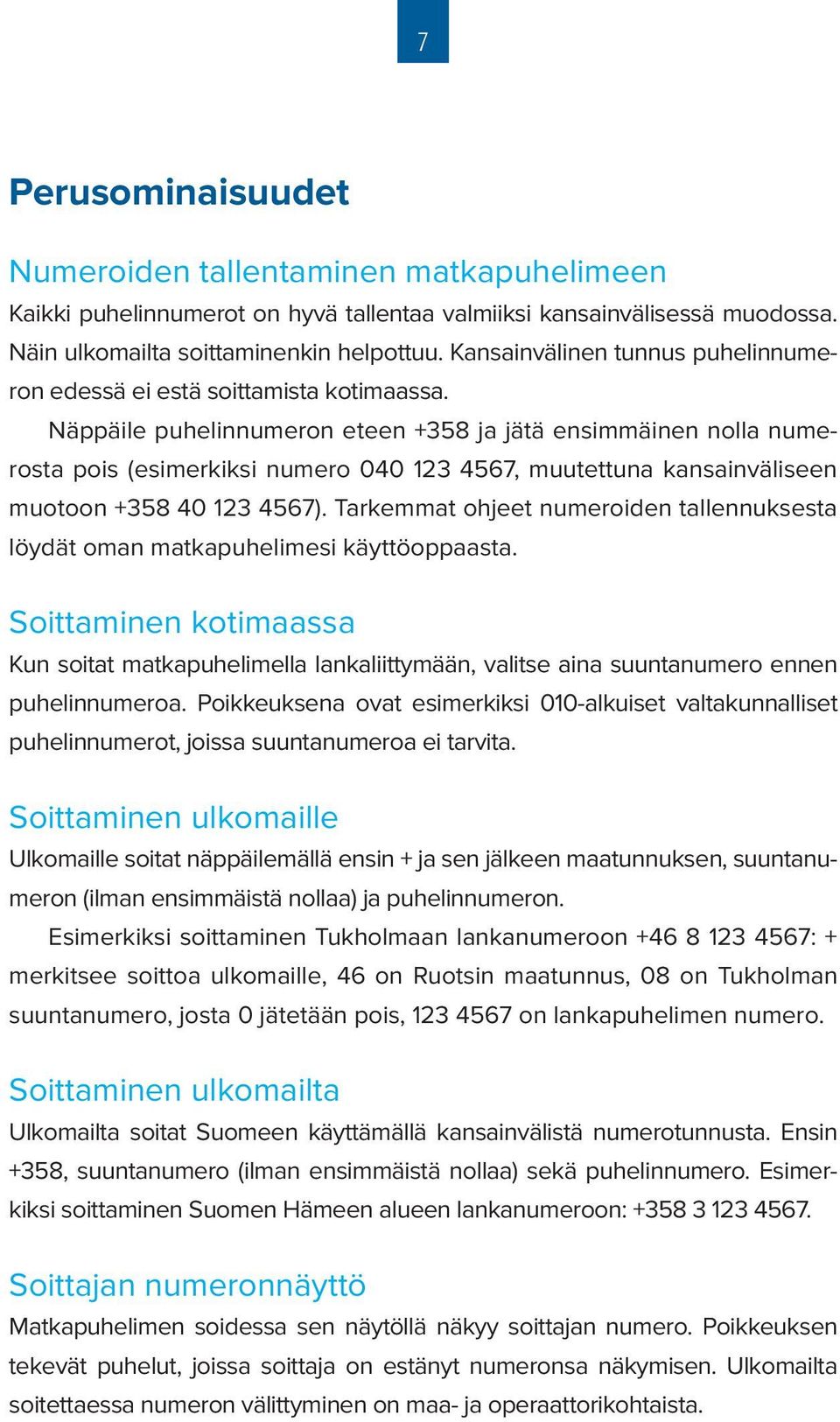 Näppäile puhelinnumeron eteen +358 ja jätä ensimmäinen nolla numerosta pois (esimerkiksi numero 040 123 4567, muutettuna kansainväliseen muotoon +358 40 123 4567).