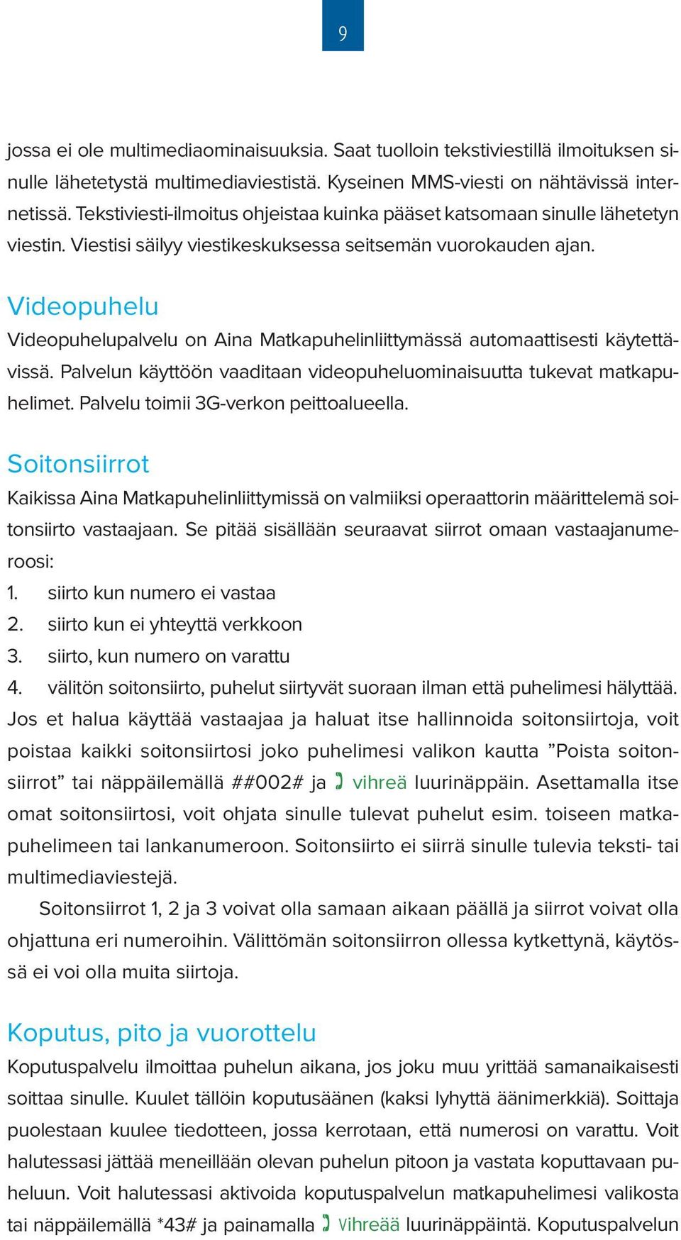 Videopuhelu Videopuhelupalvelu on Aina Matkapuhelinliittymässä automaattisesti käytettävissä. Palvelun käyttöön vaaditaan videopuheluominaisuutta tukevat matkapuhelimet.